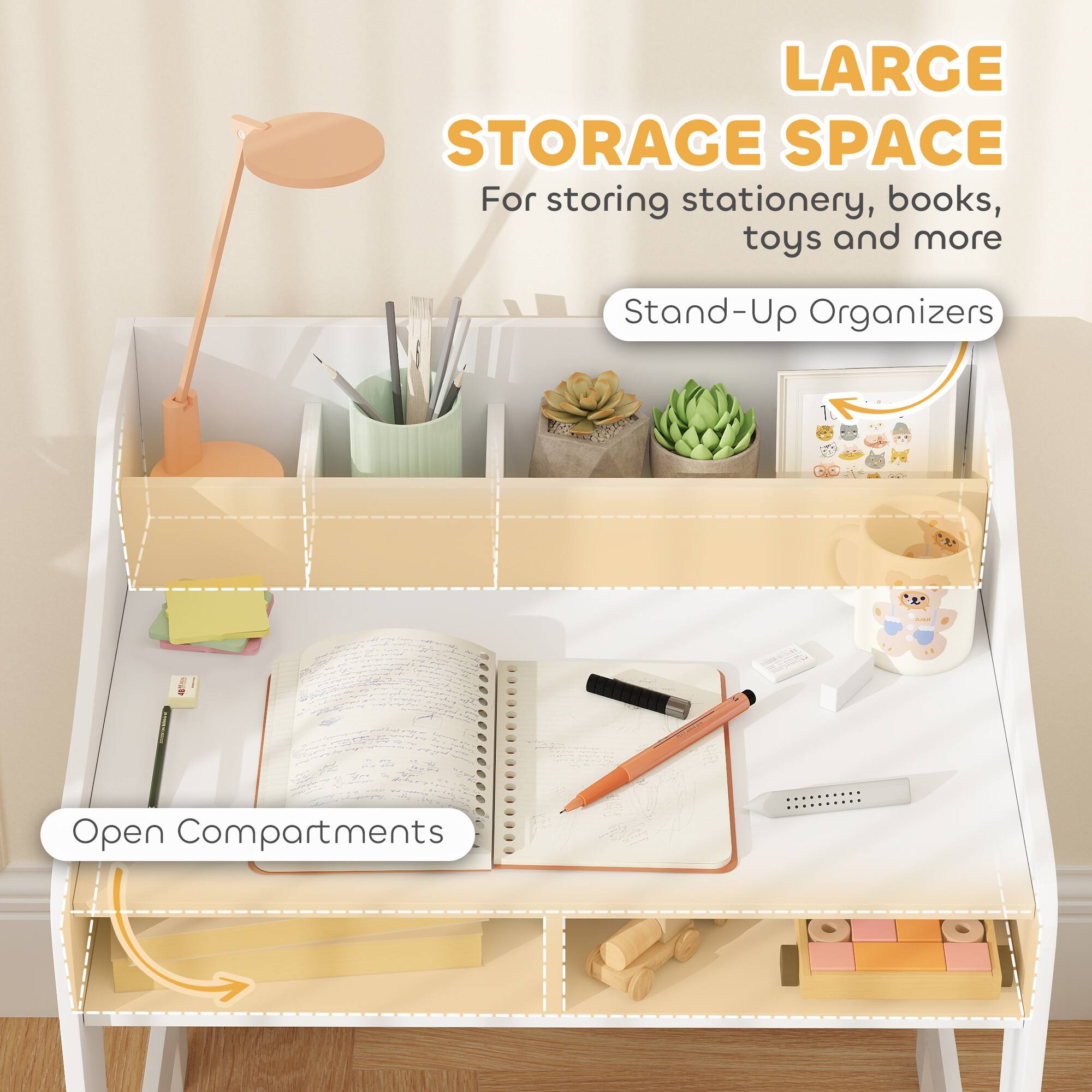 LARGE STORAGE SPACE  
For storing stationery, books, toys and more  

Stand-Up Organizers  

Open Compartments