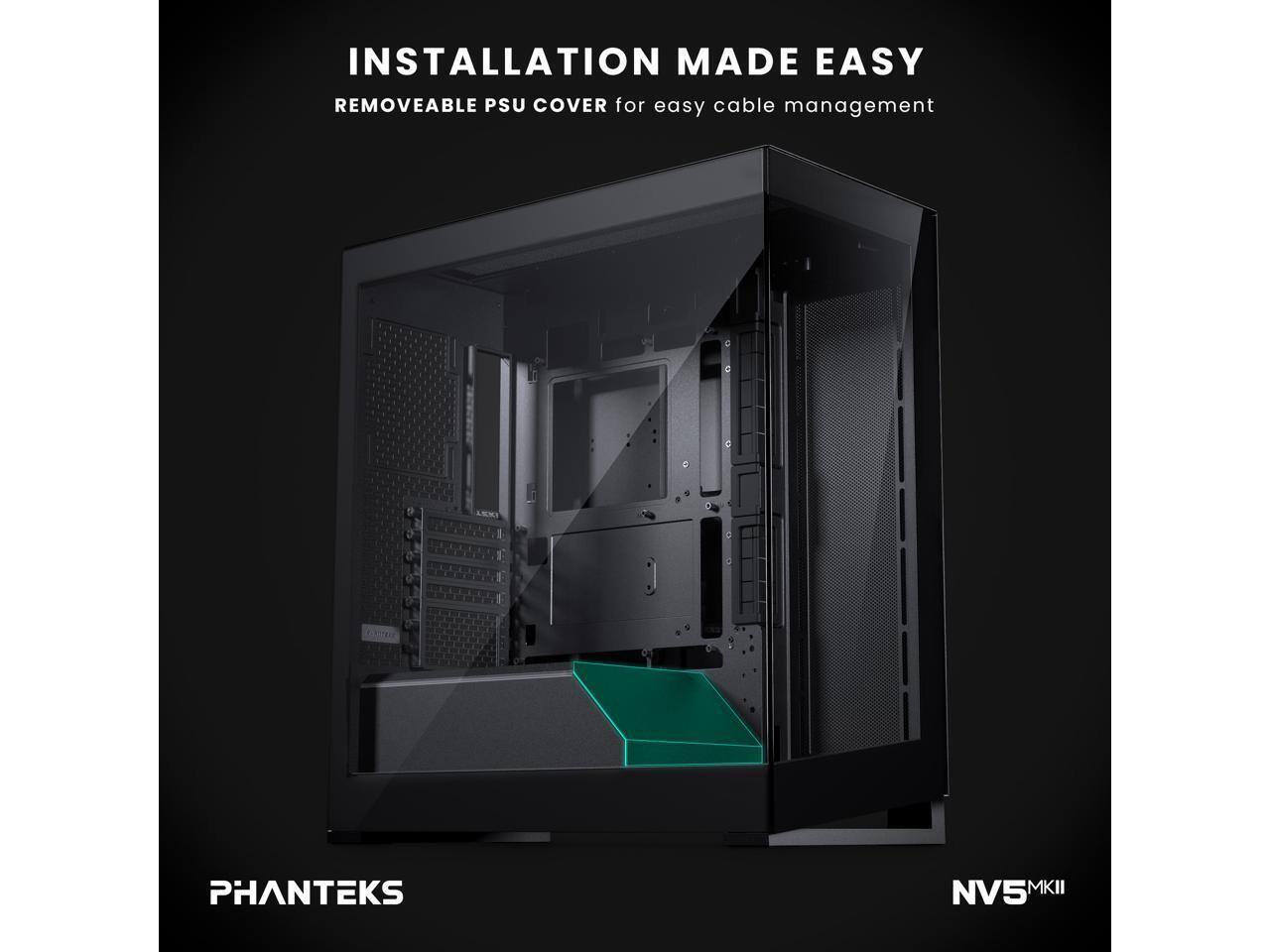 INSTALLATION MADE EASY  
REMOVABLE PSU COVER for easy cable management  

PHANTEKS  
NV5 MKII
