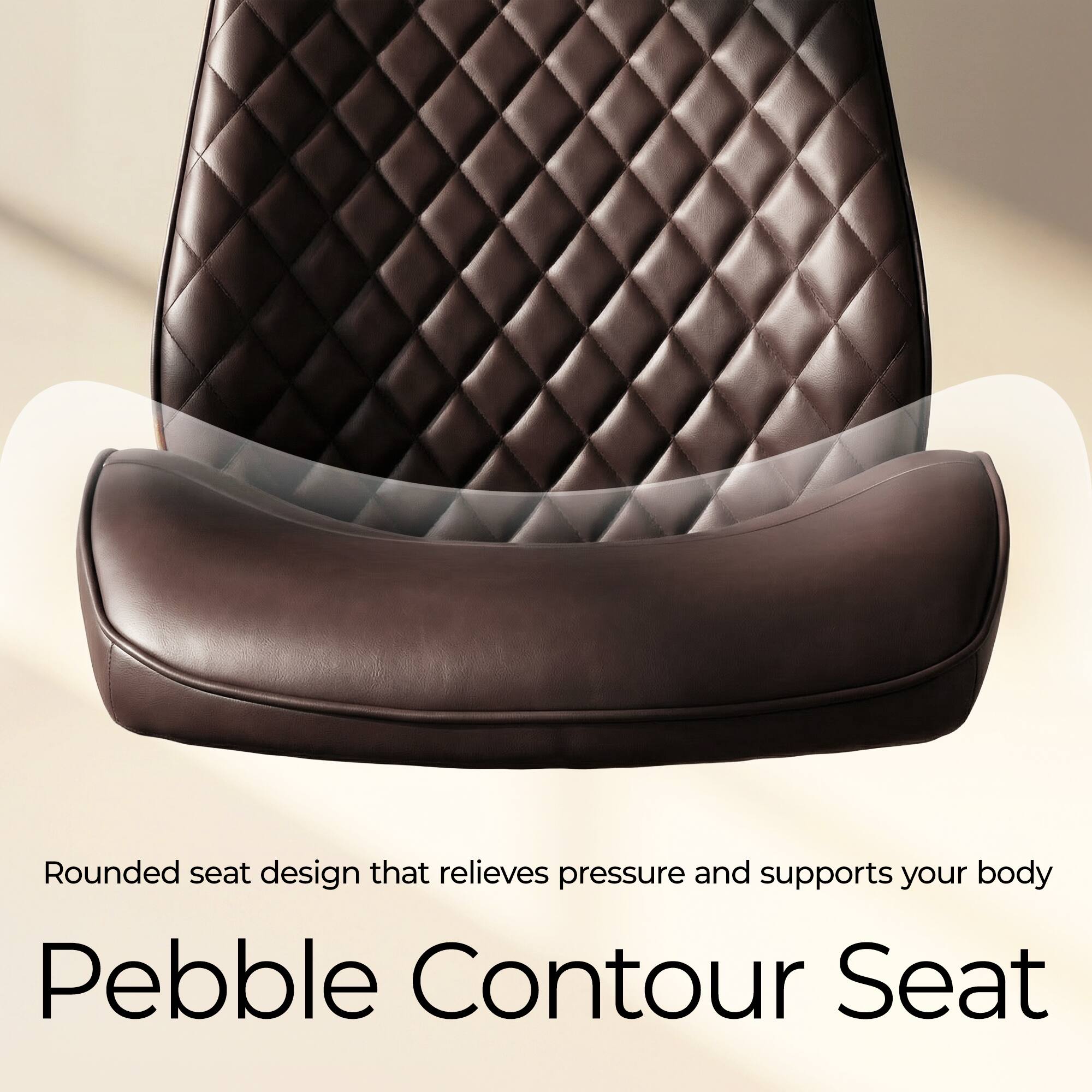 Rounded seat design that relieves pressure and supports your body  
Pebble Contour Seat