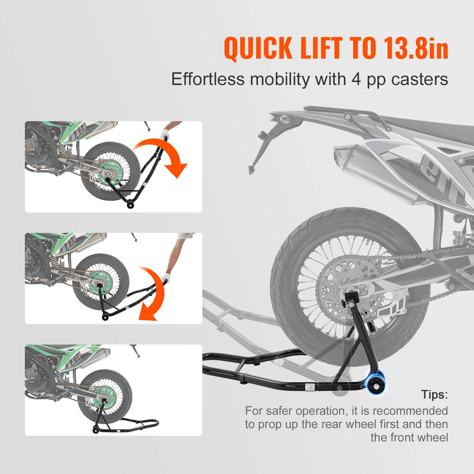 QUICK LIFT TO 13.8in  
Effortless mobility with 4 pp casters  

Tips:  
For safer operation, it is recommended to prop up the rear wheel first and then the front wheel