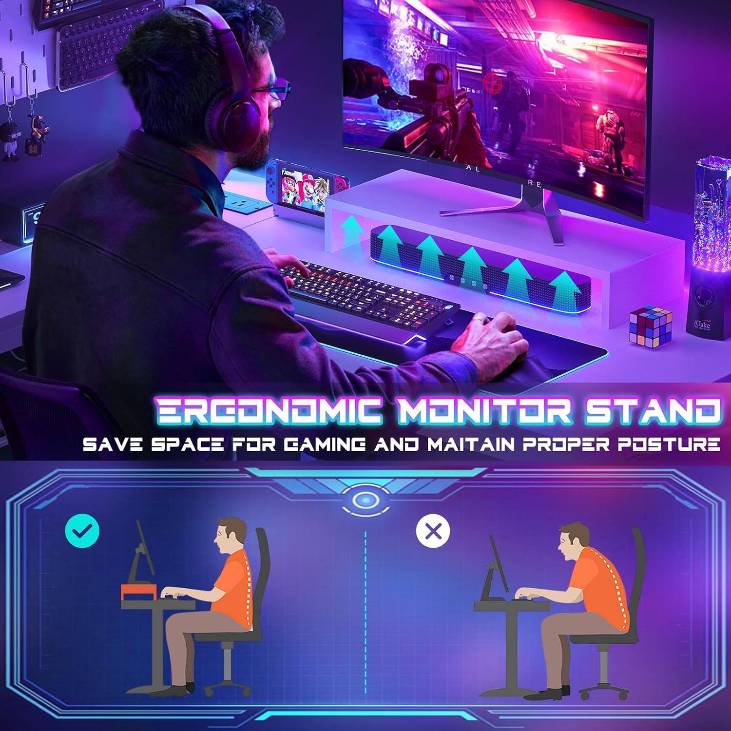ERGONOMIC MONITOR STAND  
SAVE SPACE FOR GAMING AND MAINTAIN PROPER POSTURE