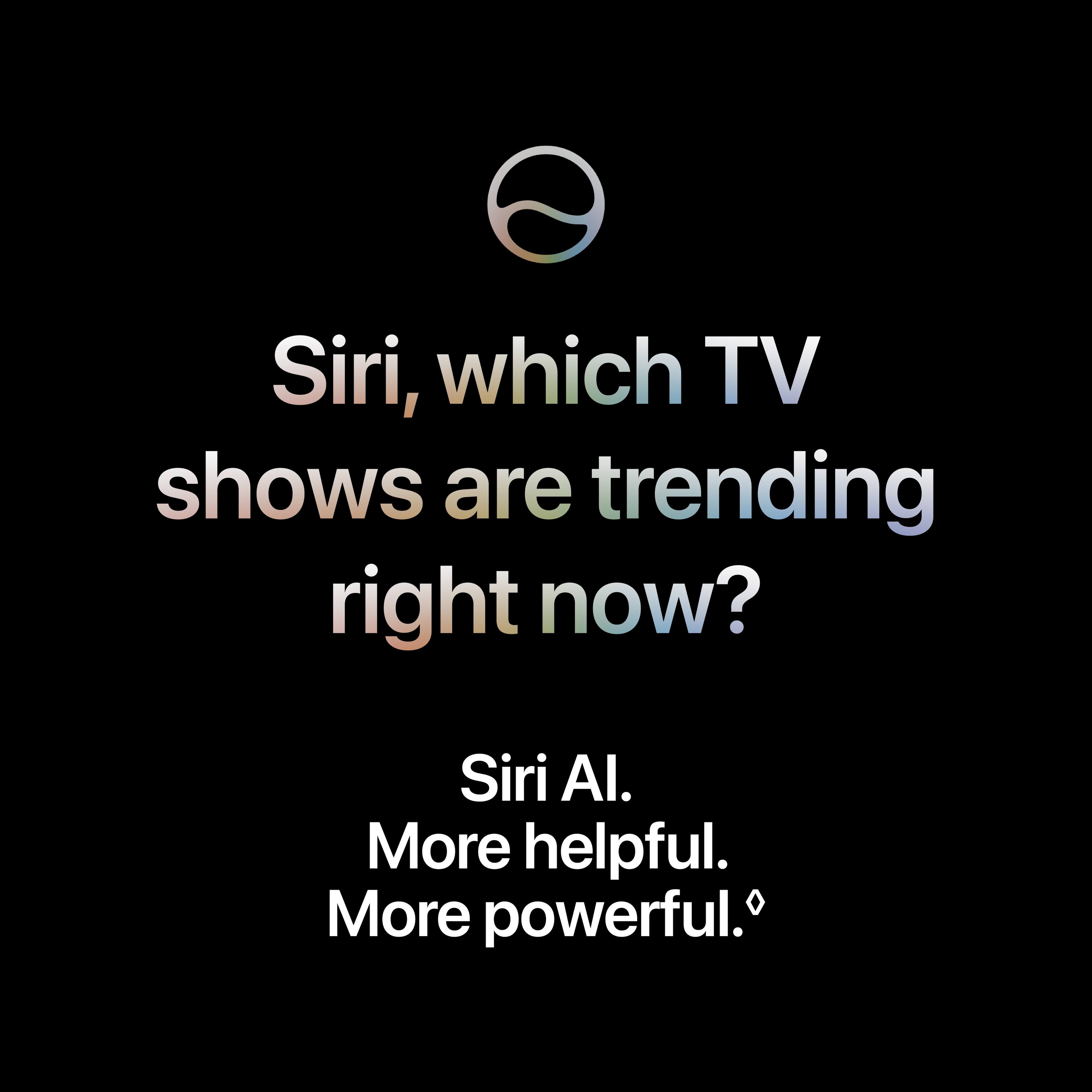 Siri, which TV shows are trending right now?

Siri Al.
More helpful.
More powerful.