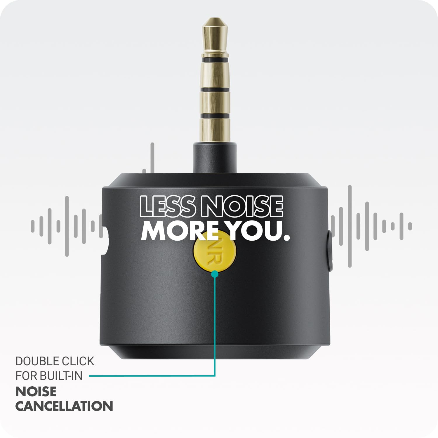 LESS NOISE MORE YOU.

DOUBLE CLICK FOR BUILT-IN NOISE CANCELLATION