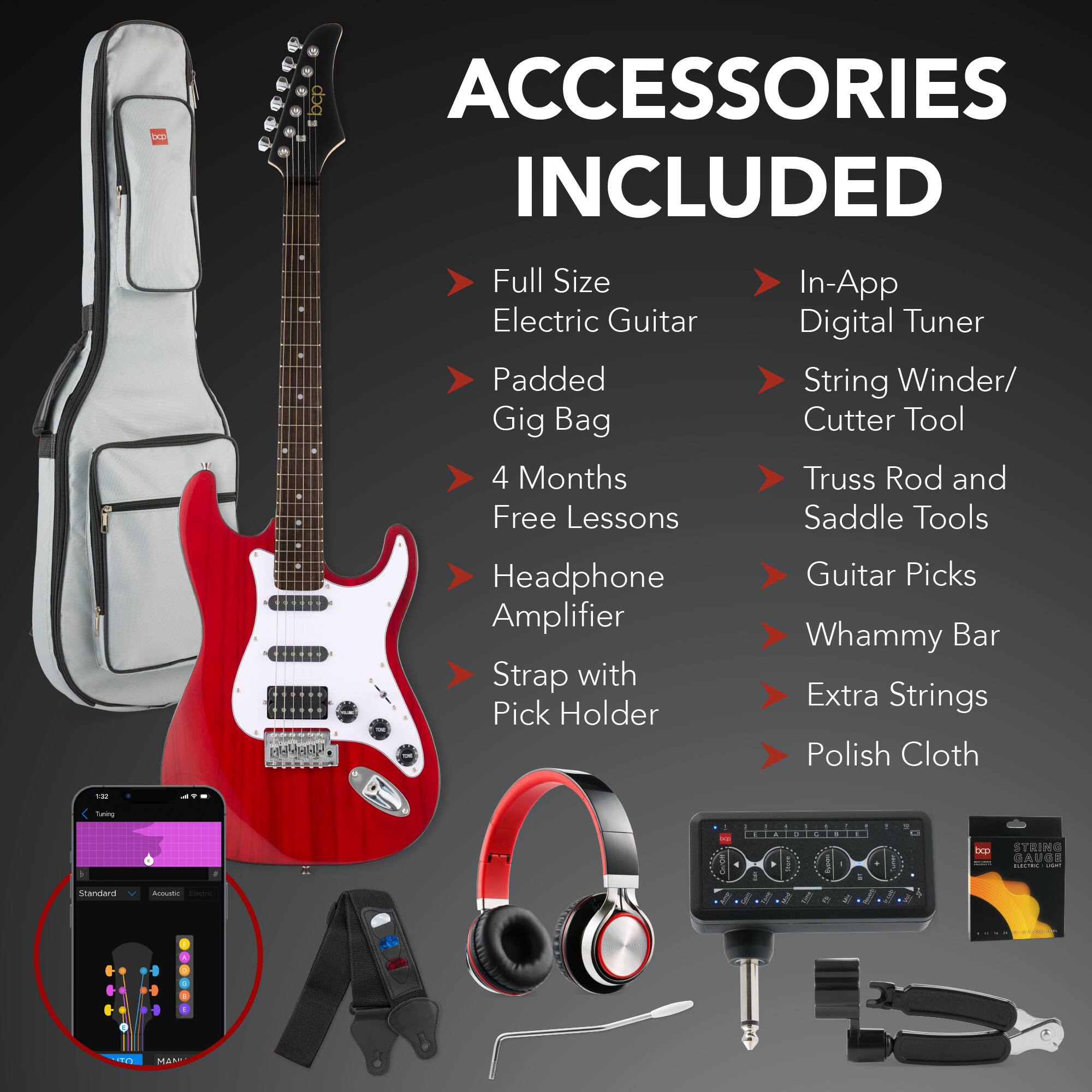 **ACCESSORIES INCLUDED**

- Full Size Electric Guitar
- Padded Gig Bag
- 4 Months Free Lessons
- Headphone Amplifier
- Strap with Pick Holder
- In-App Digital Tuner
- String Winder/ Cutter Tool
- Truss Rod and Saddle Tools
- Guitar Picks
- Whammy Bar
- Extra Strings
- Polish Cloth