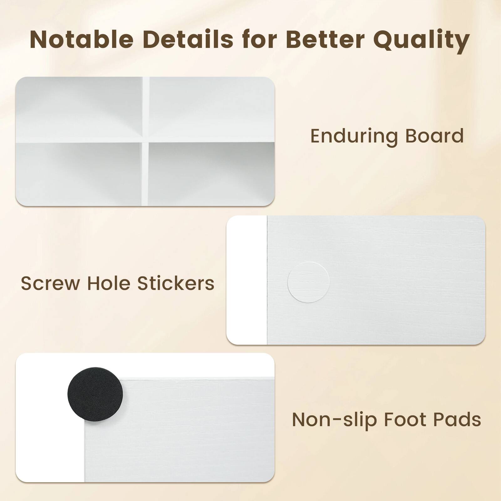 Notable Details for Better Quality

- Enduring Board
- Screw Hole Stickers
- Non-slip Foot Pads