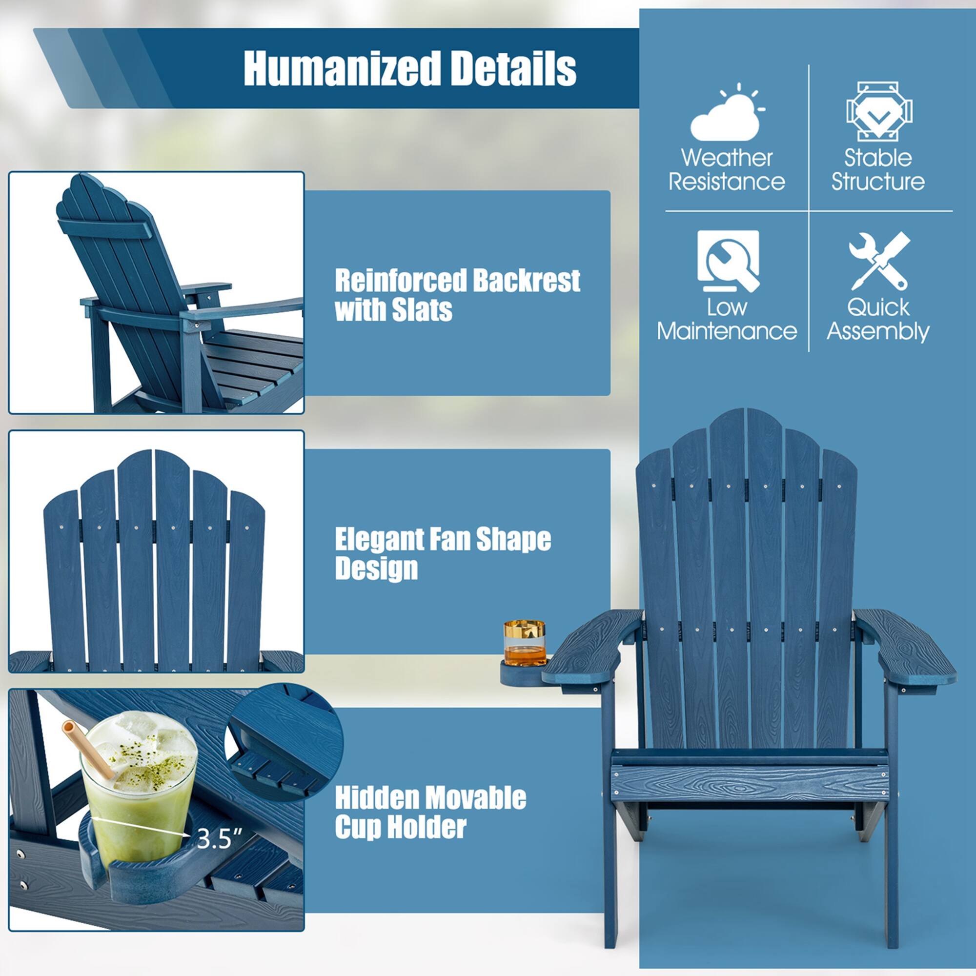 Humanized Details

Weather Resistance

Stable Structure

Reinforced Backrest with Slats

Low Maintenance

Quick Assembly

Elegant Fan Shape Design

3.5" Hidden Movable Cup Holder