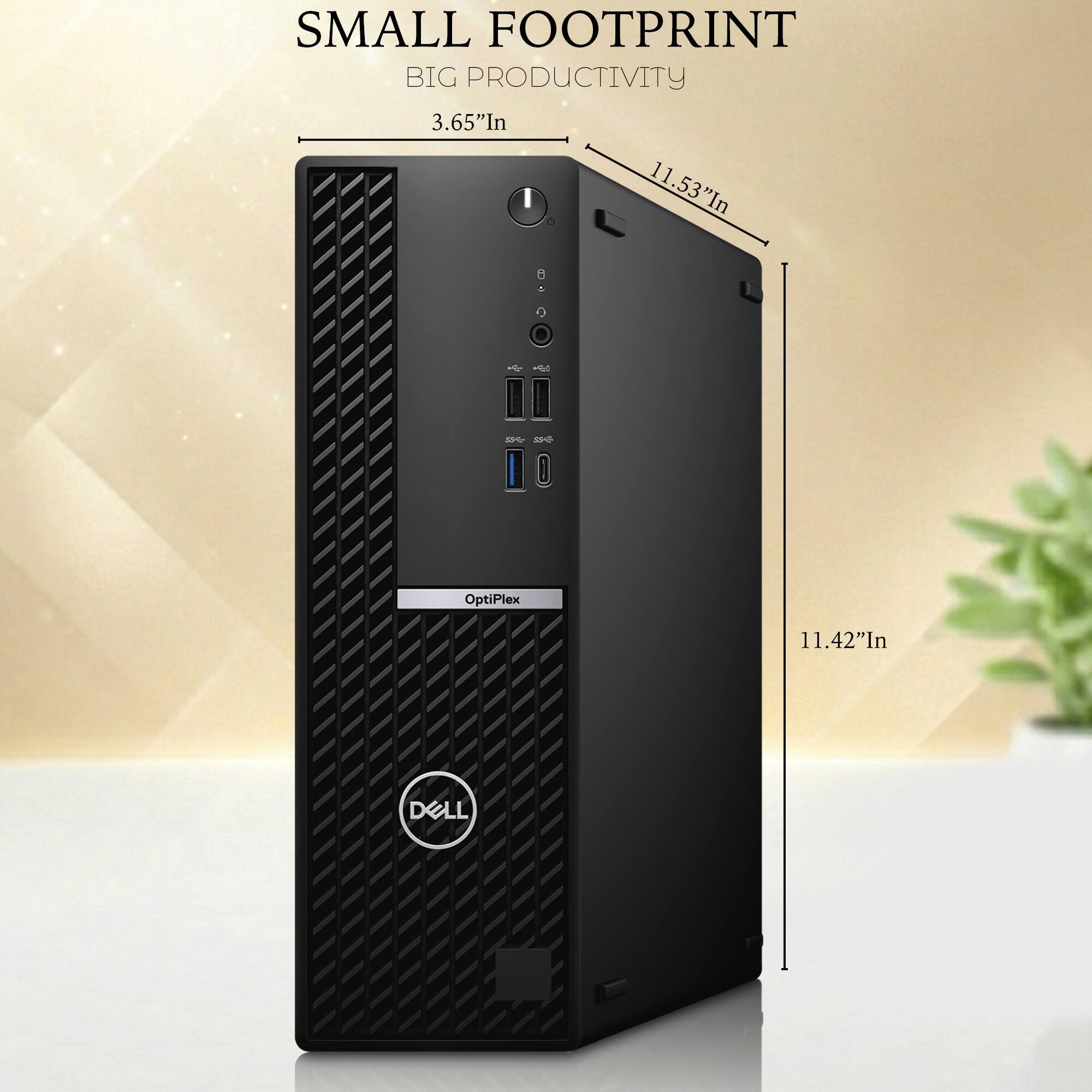 SMALL FOOTPRINT  
BIG PRODUCTIVITY  

3.65" In  
11.53" In  
11.42" In  

OptiPlex  
DELL