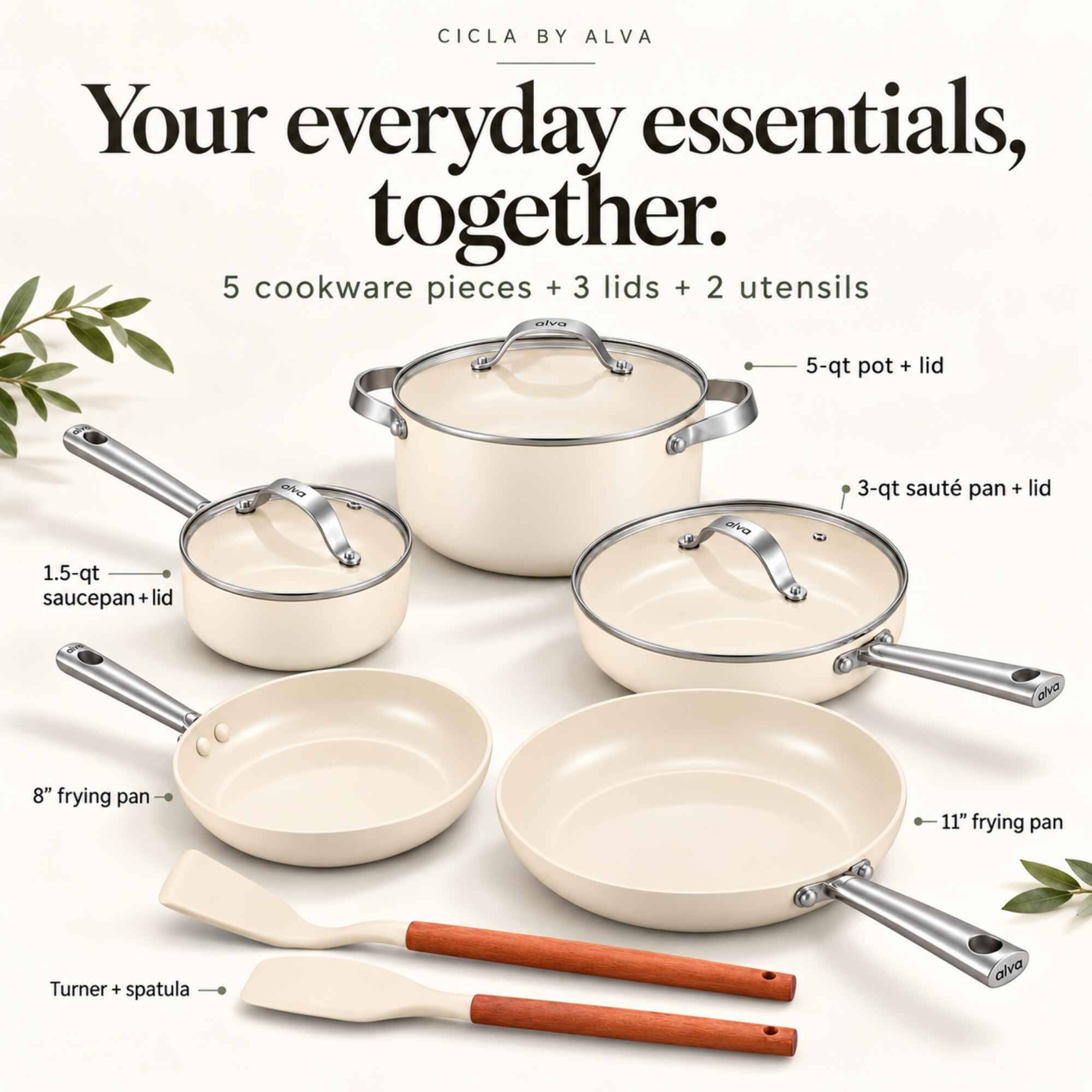 CICLA BY ALVA  
Your everyday essentials, together.  
5 cookware pieces + 3 lids + 2 utensils  
5-qt pot + lid  
3-qt sauté pan + lid  
1.5-qt saucepan + lid  
8" frying pan  
11" frying pan  
Turner + spatula
