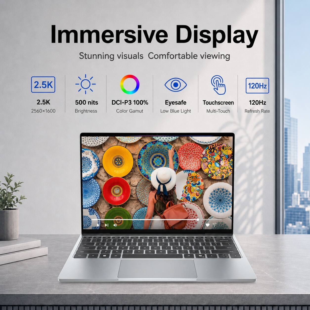 Immersive Display  
Stunning visuals Comfortable viewing

2.5K  
2.5K 2560x1600

500 nits Brightness  
DCI-P3 100% Color Gamut

Eyesafe  
Low Blue Light

Touchscreen  
Multi-Touch

120Hz  
Refresh Rate