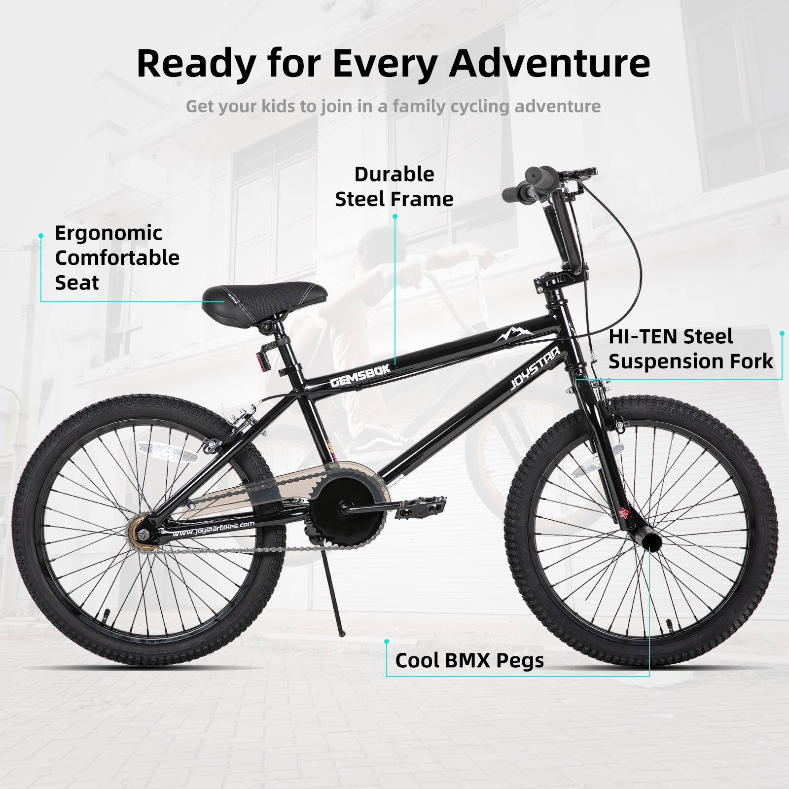 Ready for Every Adventure  
Get your kids to join in a family cycling adventure  

- Ergonomic Comfortable Seat  
- Durable Steel Frame  
- HI-TEN Steel Suspension Fork  
- Cool BMX Pegs  

www.joustarbis.com