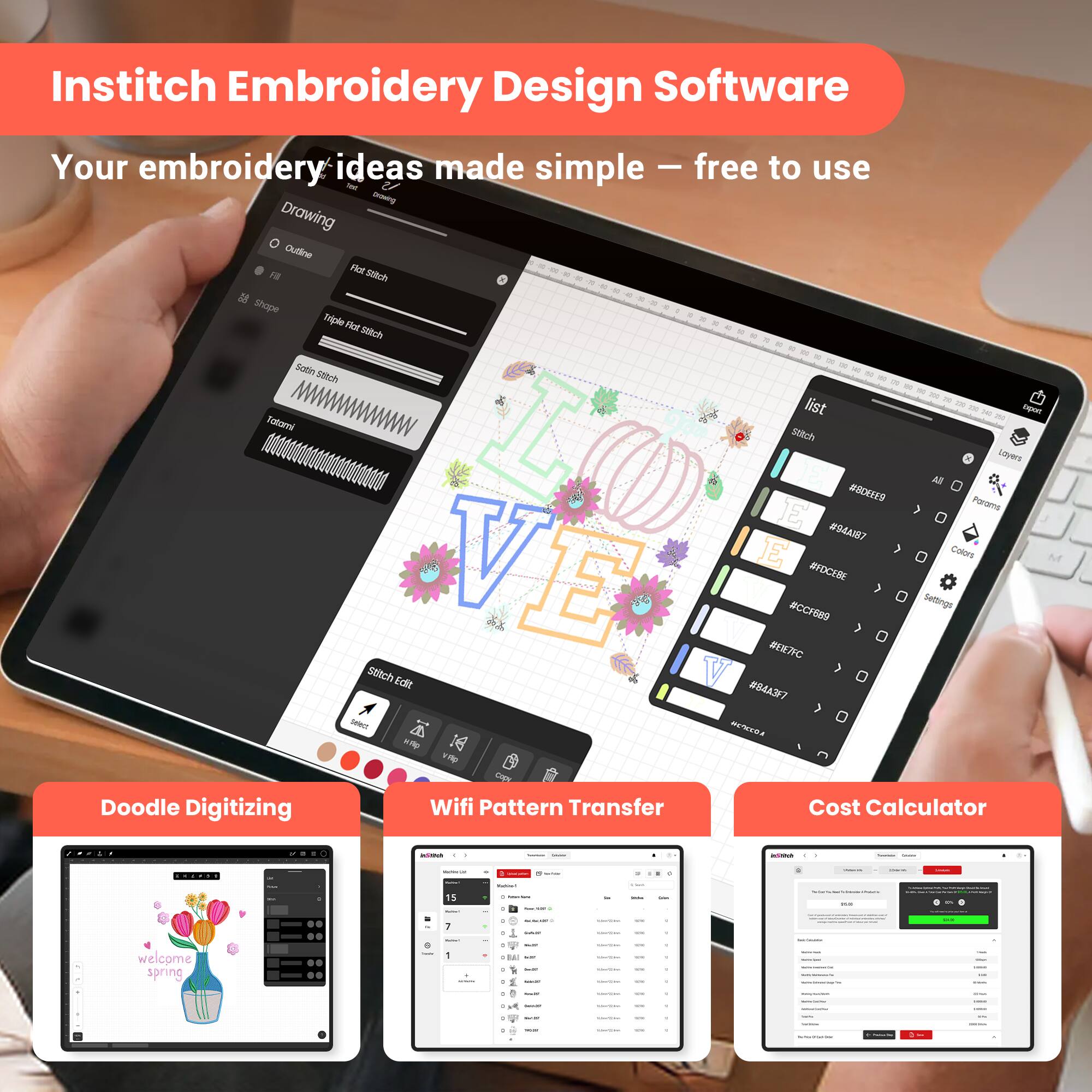 Institch Embroidery Design Software  
Your embroidery ideas made simple – free to use

- Drawing
  - Outline
  - Fill
  - Shape
- Stitch
  - Flat Stitch
  - Triple Flat Stitch
  - Satin Stitch
  - Tatami
- Stitch Edit
- List
  - Stitch
  - Colors
  - Settings
- Doodle Digitizing
- Wifi Pattern Transfer
- Cost Calculator

welcome spring