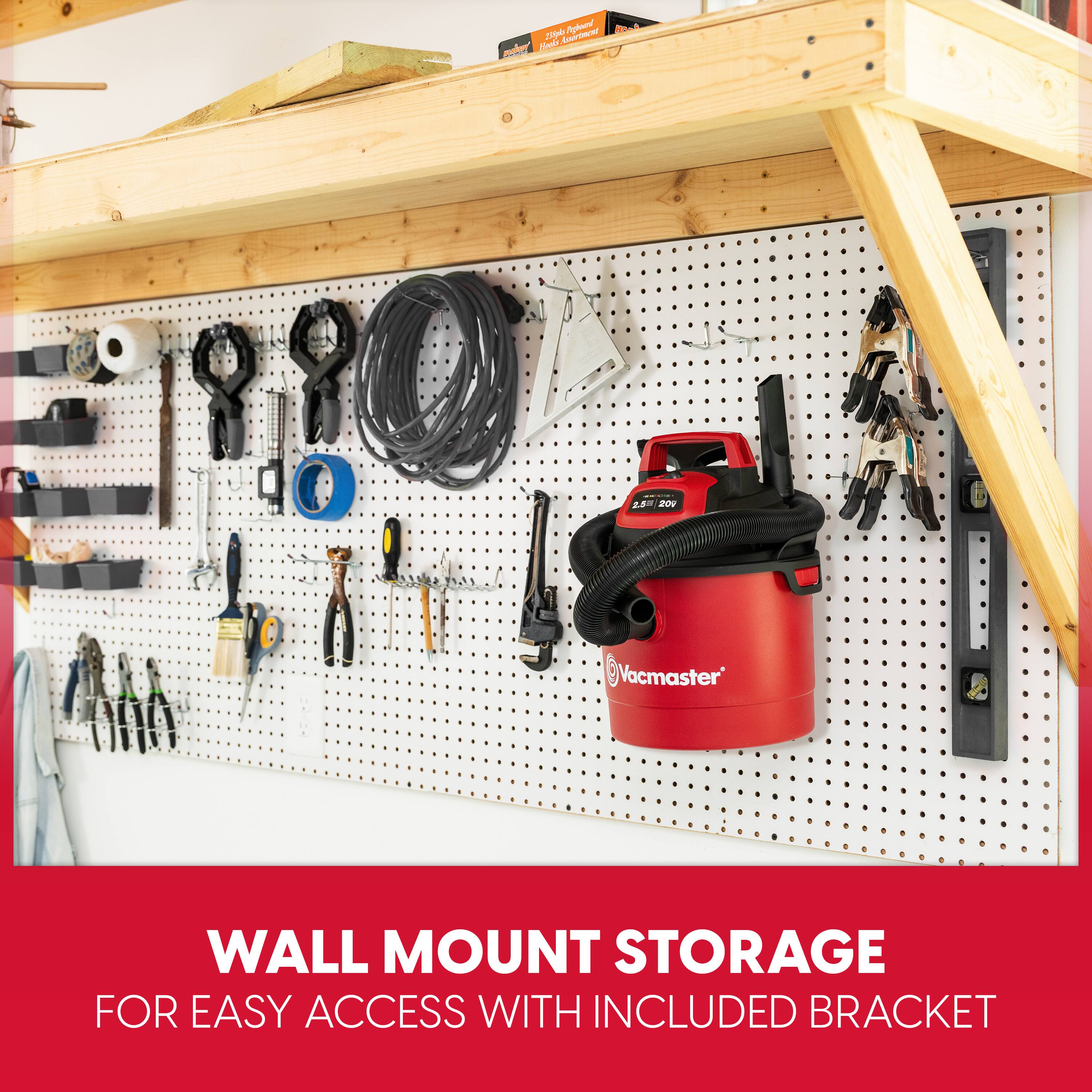 Zipple Assortment Priguard Bak malson' Books  
2,5 20V  
Vacmaster  
WALL MOUNT STORAGE FOR EASY ACCESS WITH INCLUDED BRACKET