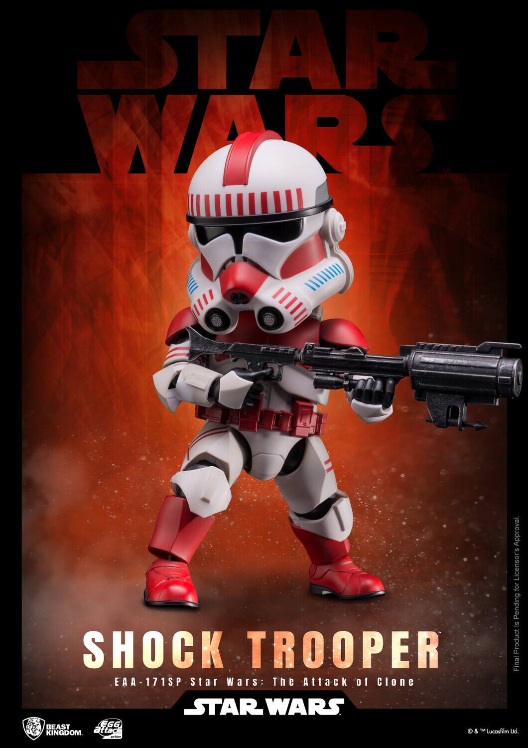 STAR WARS  
SHOCK TROOPER  
EAA-171SP  
Star Wars: The Attack of Clone  
BEAST KINGDOM  
BEAST EGG ATTACK  
Final Product Approval Pending  
Licensors' Approval Pending