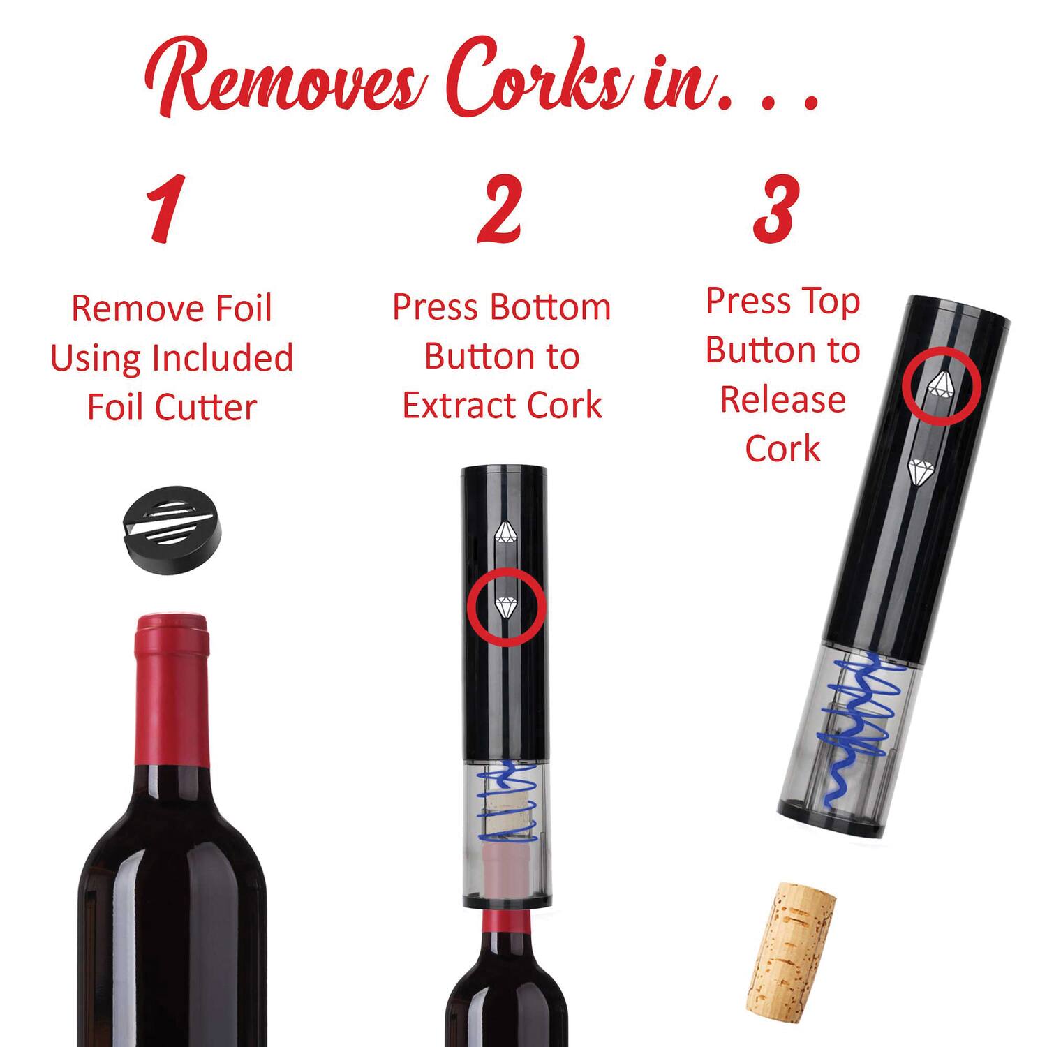 Removes Corks in...

1. Remove Foil Using Included Foil Cutter
2. Press Bottom Button to Extract Cork
3. Press Top Button to Release Cork