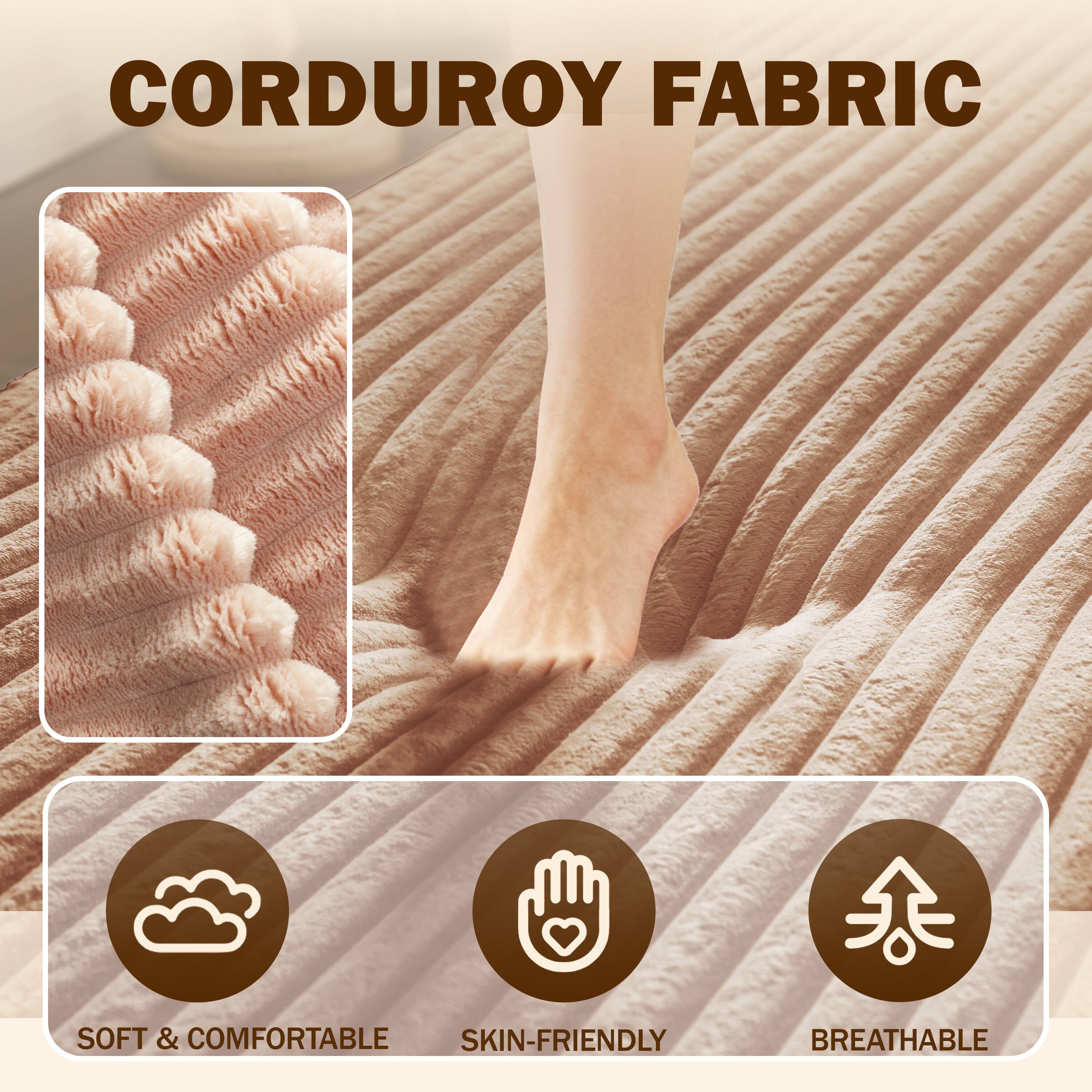 CORDUROY FABRIC

- SOFT & COMFORTABLE
- SKIN-FRIENDLY
- BREATHABLE