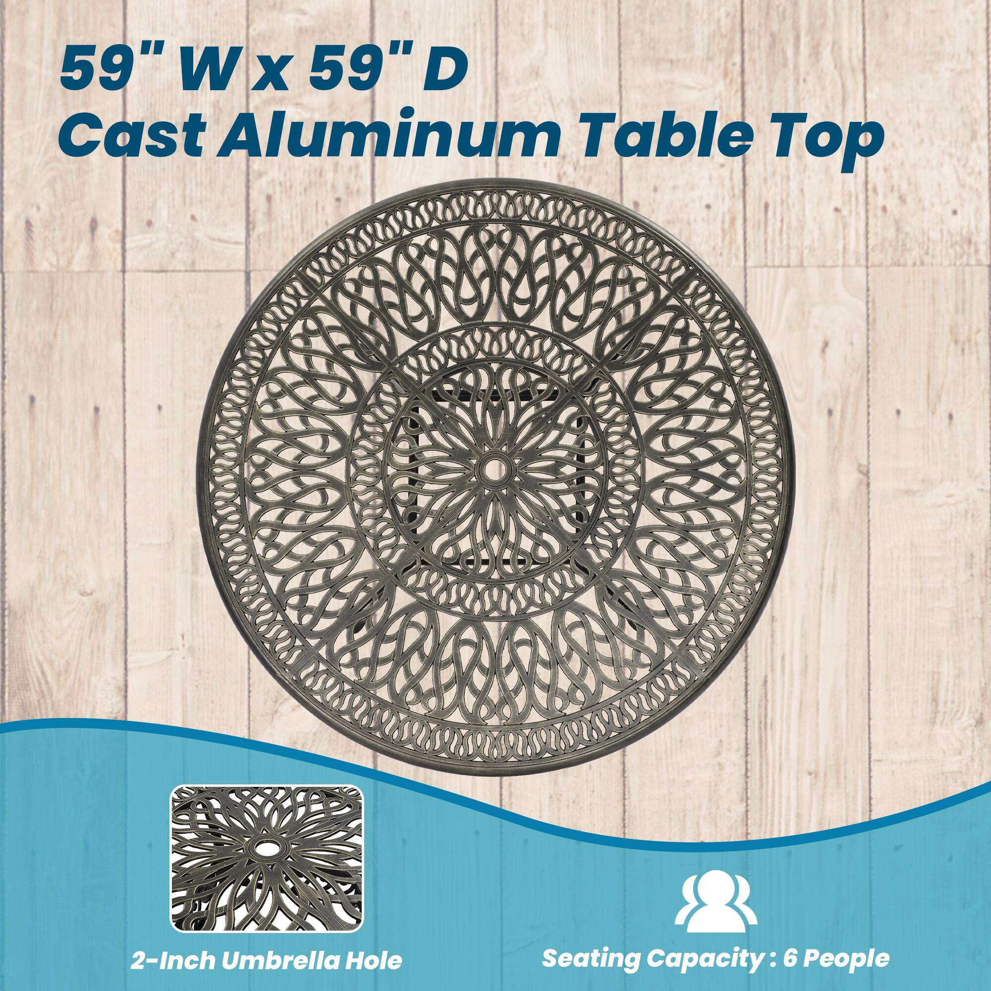 59" W x 59" D Cast Aluminum Table Top  
2-Inch Umbrella Hole  
Seating Capacity: 6 People