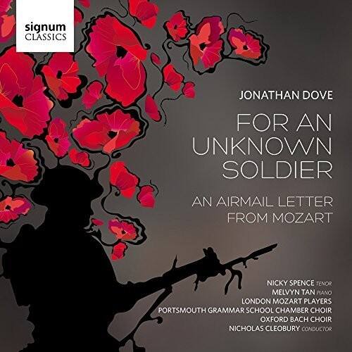 signum CLASSICS

JONATHAN DOVE  
FOR AN UNKNOWN SOLDIER

AN AIRMAIL LETTER FROM MOZART

NICKY SPENCE TENOR  
MELVYN TAN PIANO  
LONDON MOZART PLAYERS  
PORTSMOUTH GRAMMAR SCHOOL CHAMBER CHOIR  
OXFORD BACH CHOIR  
NICHOLAS CLEOBURY CONDUCTOR