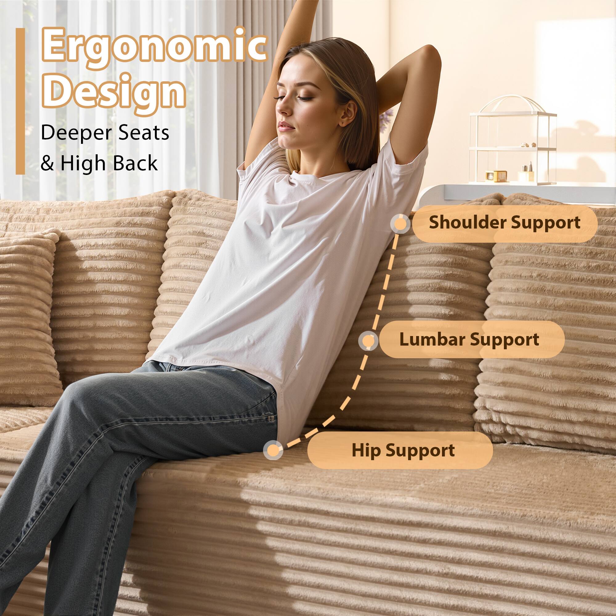 Ergonomic Design  
Deeper Seats & High Back  

Shoulder Support  
Lumbar Support  
Hip Support