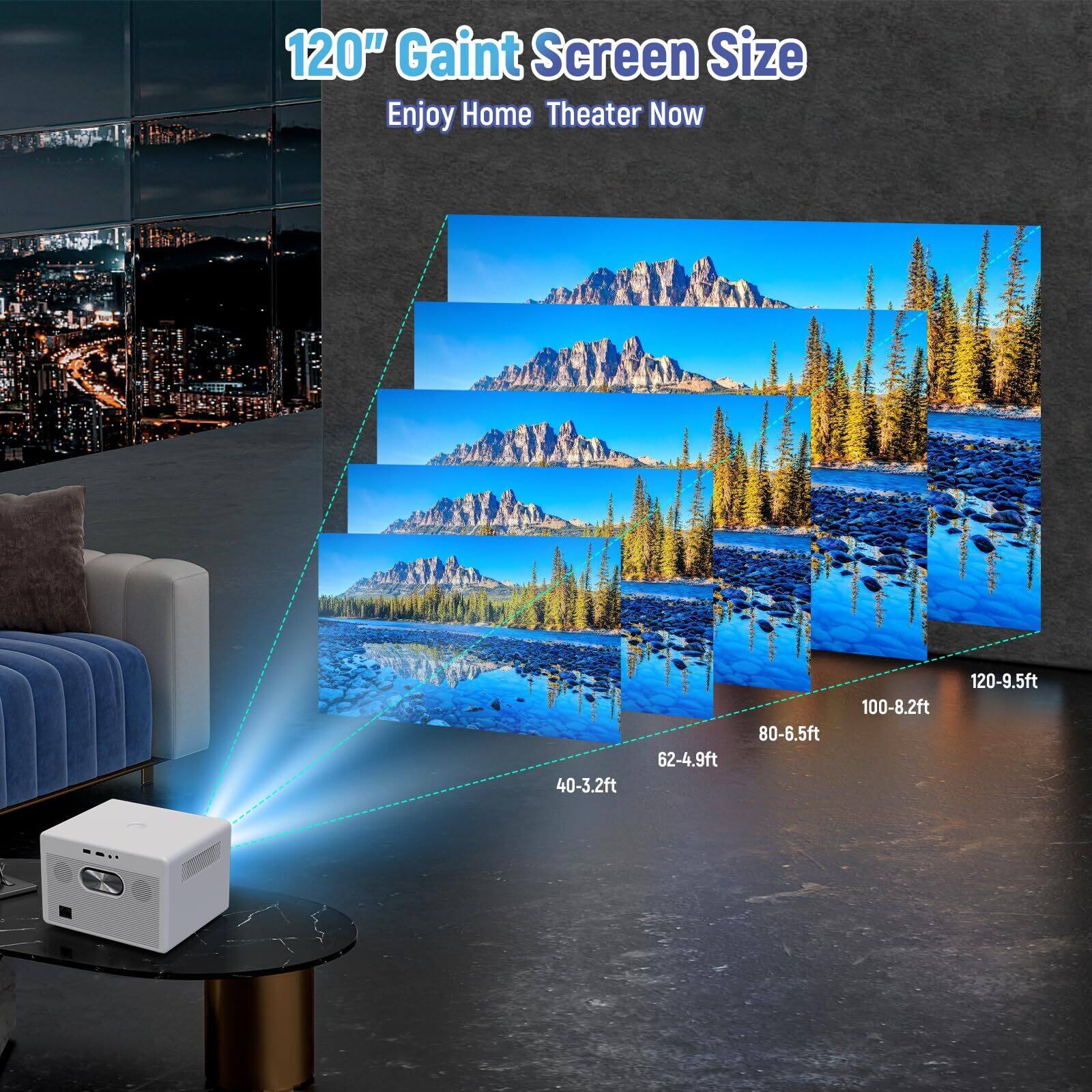 120" Giant Screen Size  
Enjoy Home Theater Now  

40-3.2ft  
62-4.9ft  
80-6.5ft  
100-8.2ft  
120-9.5ft