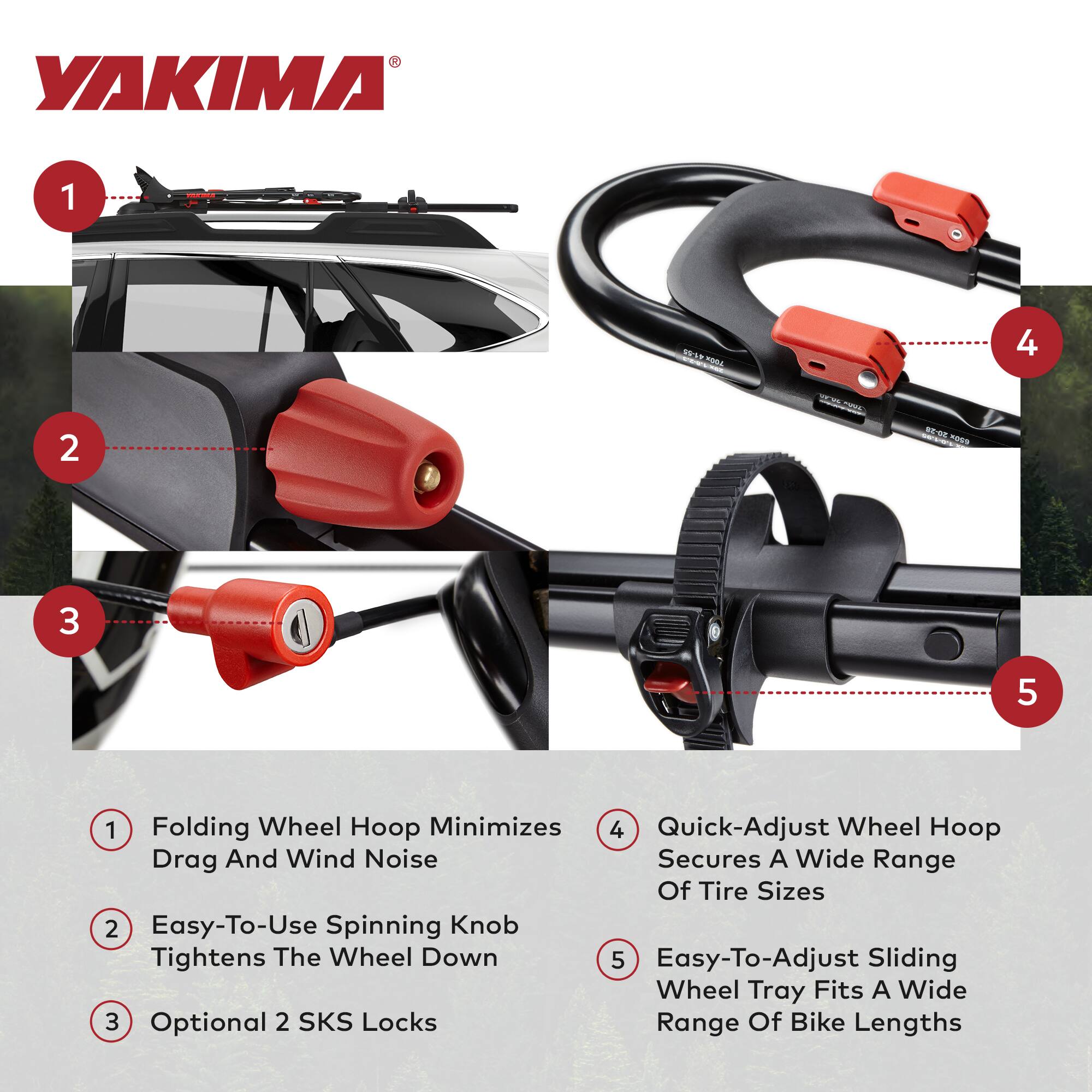 1. Folding Wheel Hoop Minimizes Drag And Wind Noise  
2. Easy-To-Use Spinning Knob Tightens The Wheel Down  
3. Optional 2 SKS Locks  
4. Quick-Adjust Wheel Hoop Secures A Wide Range Of Tire Sizes  
5. Easy-To-Adjust Sliding Wheel Tray Fits A Wide Range Of Bike Lengths