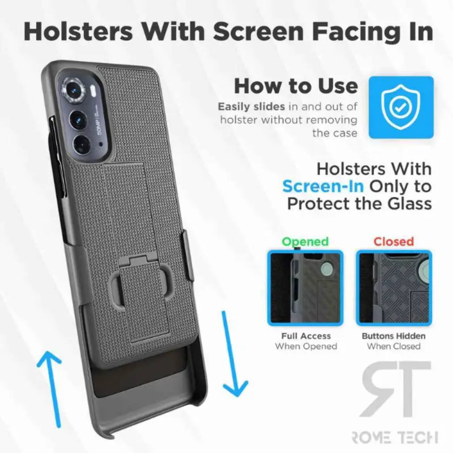 Holsters With Screen Facing In

How to Use
Easily slides in and out of holster without removing the case

Holsters With Screen-In Only to Protect the Glass

Opened
Full Access When Opened

Closed
Buttons Hidden When Closed

ROME TECH