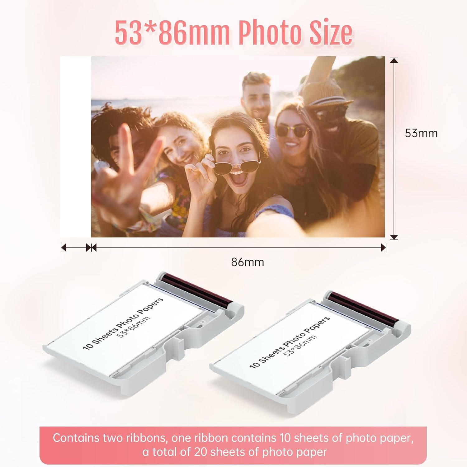 53*86mm Photo Size  
53mm  
86mm  
Contains two ribbons, one ribbon contains 10 sheets of photo paper, a total of 20 sheets of photo paper