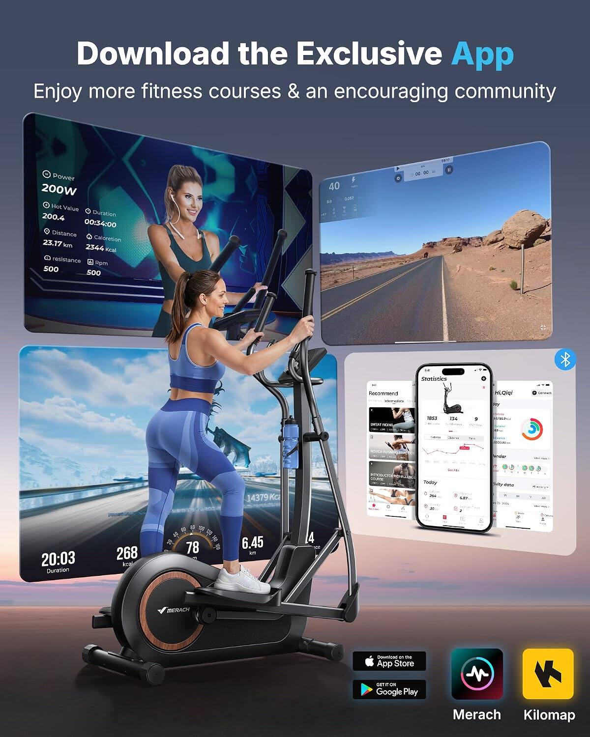 Download the Exclusive App  
Enjoy more fitness courses & an encouraging community

1017  
Power 200W  
Hot Value 200.4  
Duration 00:34:00  
Distance 23.17 km  
Caloretion 2344 kcal  
Resistance 500  
Rpm 500  
40  
0.067  

Statistics  
Recommend atomediace  
HiLOigi  
DATAT nerse  
1853  
134  

Save  
Calories  
Tells  
Favillar  
READ  
COURSE  
Today  
Daity data  
14379 Kca  
704 x  
LAY  
x  
20:03 Duration  
268 kcal)  
78  
6.45 km  
4  

MERACH  
Download on the App Store  
GET IT ON Google Play  
Merach Kilomap