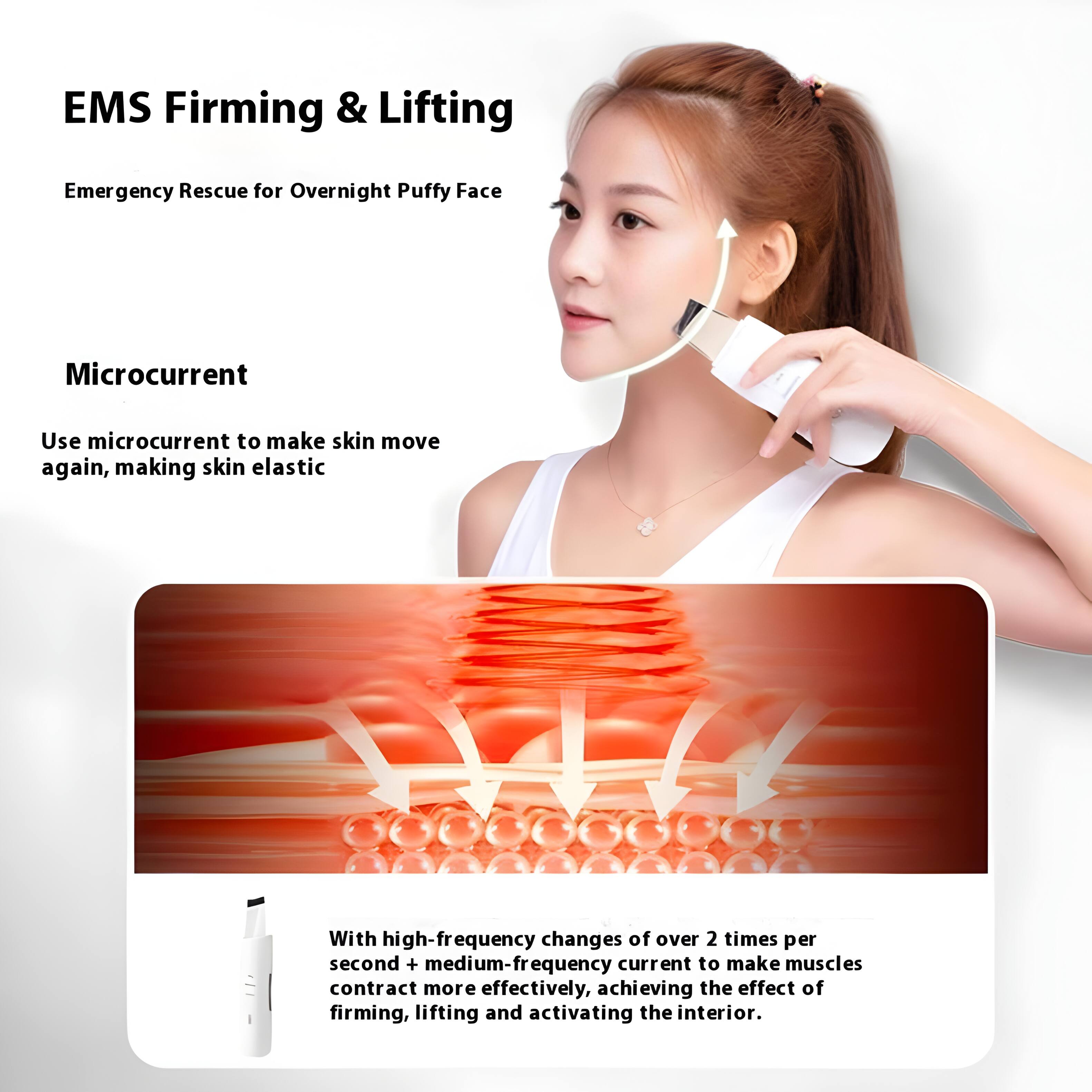 EMS Firming & Lifting  
Emergency Rescue for Overnight Puffy Face  

Microcurrent  
Use microcurrent to make skin move again, making skin elastic  

With high-frequency changes of over 2 times per second + medium-frequency current to make muscles contract more effectively, achieving the effect of firming, lifting and activating the interior.