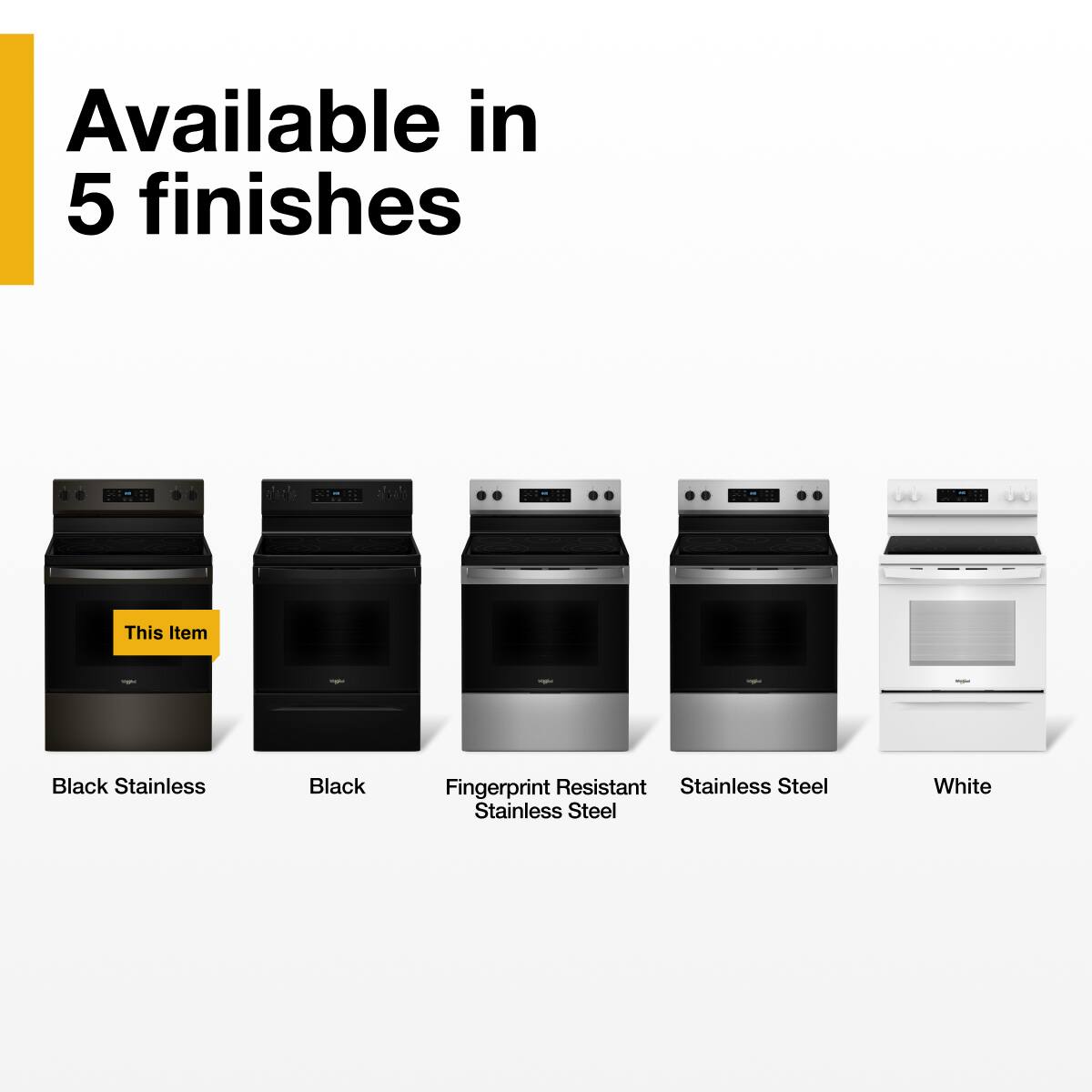 Available in 5 finishes

- Black Stainless
- Black
- Fingerprint Resistant Stainless Steel
- Stainless Steel
- White

This Item