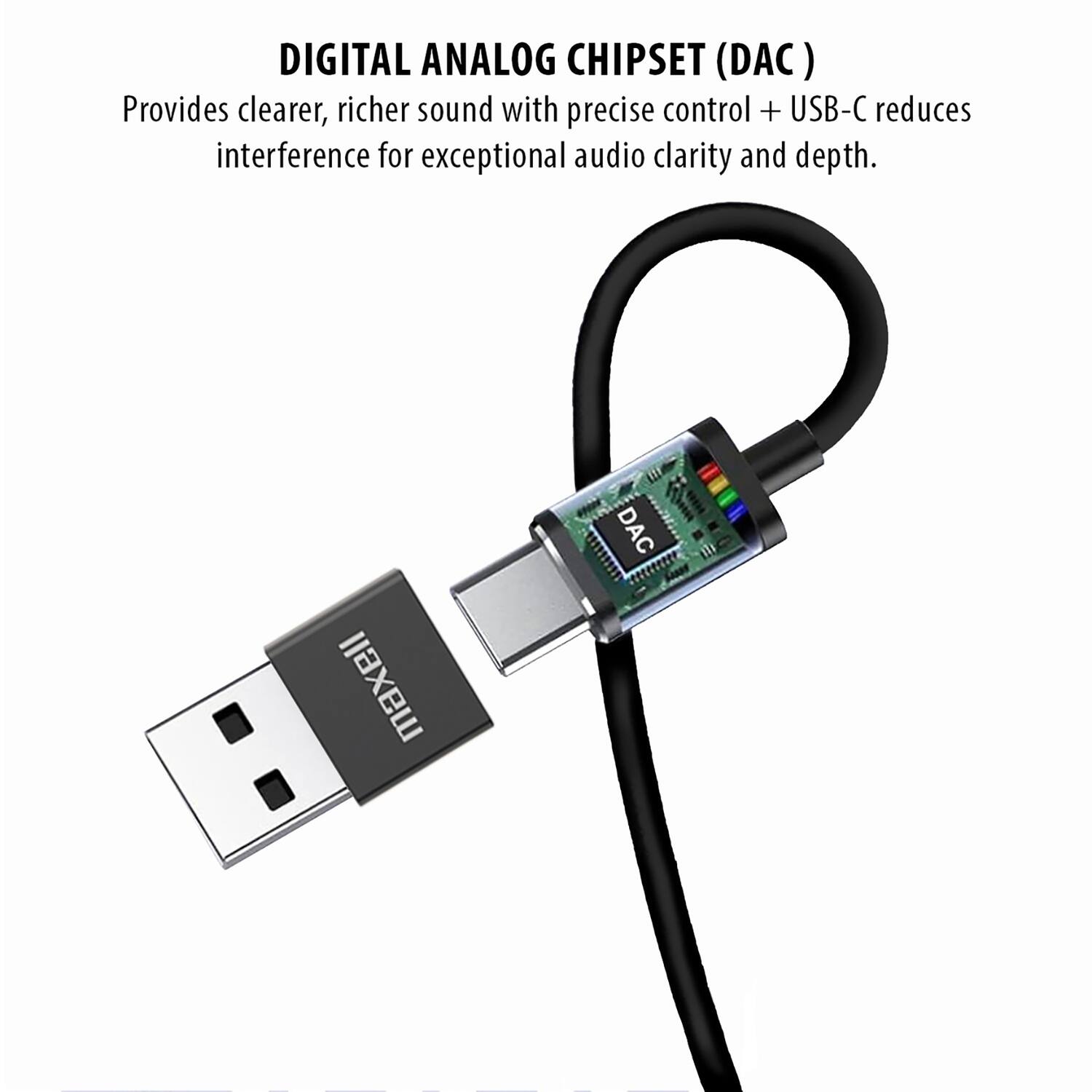 DIGITAL ANALOG CHIPSET (DAC)  
Provides clearer, richer sound with precise control + USB-C reduces interference for exceptional audio clarity and depth.