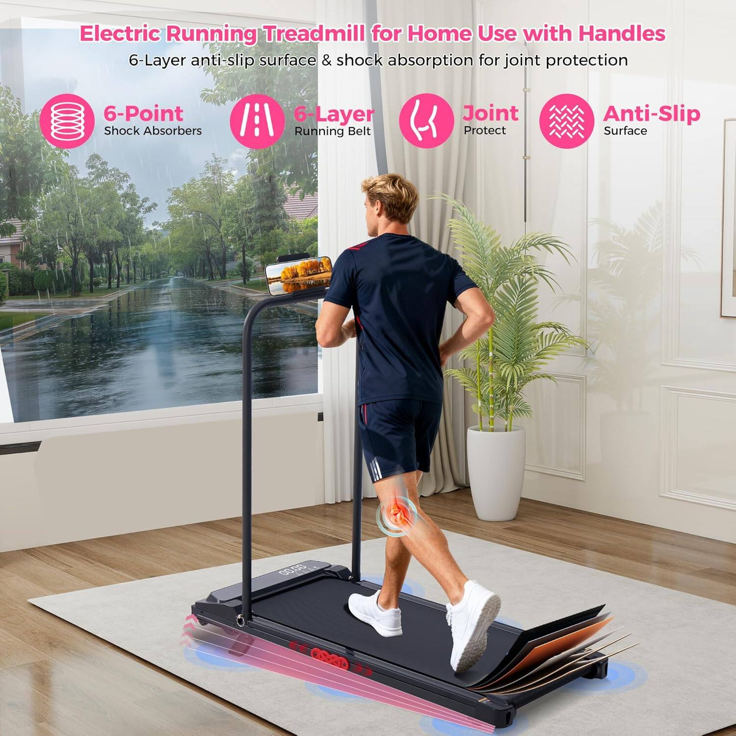 Electric Running Treadmill for Home Use with Handles  
6-Layer anti-slip surface & shock absorption for joint protection  
6-Point Shock Absorbers  
6-Layer Running Belt  
Joint Protect  
Anti-Slip Surface