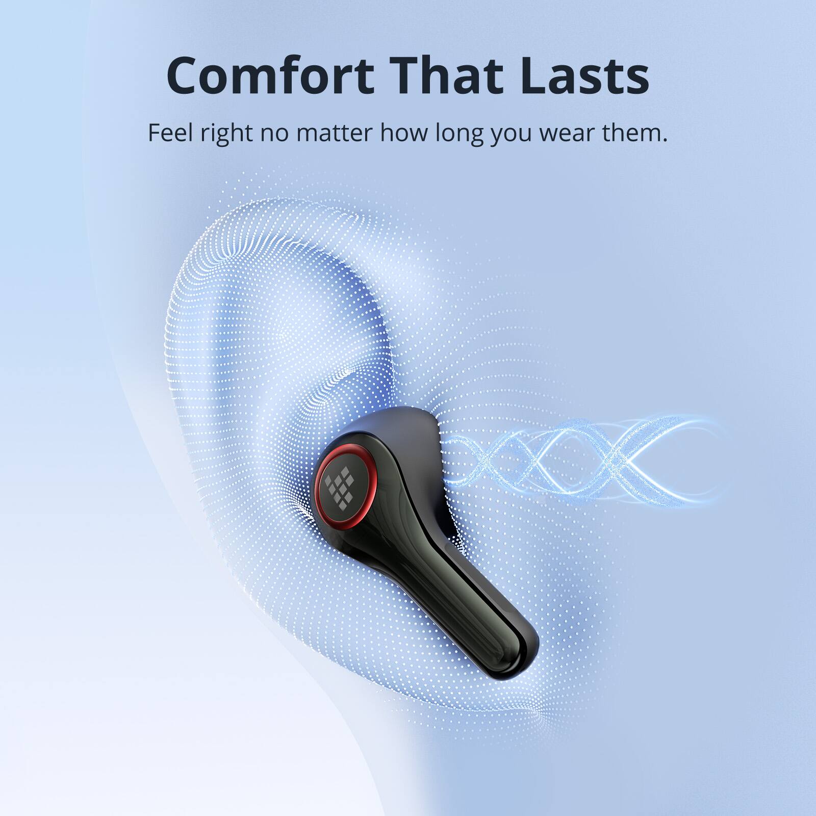 Comfort That Lasts  
Feel right no matter how long you wear them.