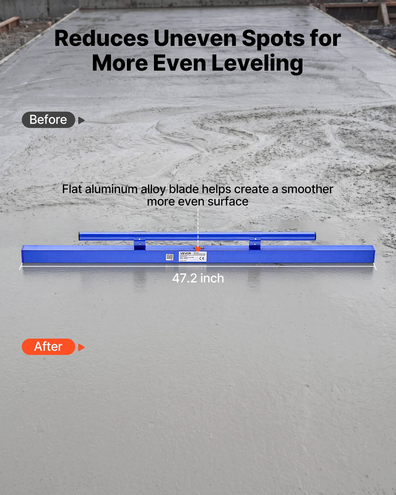 Reduces Uneven Spots for More Even Leveling

Before

Flat aluminum alloy blade helps create a smoother more even surface

47.2 inch

After