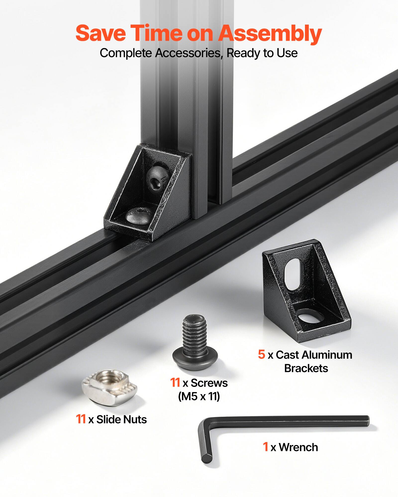 Save Time on Assembly  
Complete Accessories, Ready to Use  
11 x Slide Nuts  
5 x Cast Aluminum Brackets  
11 x Screws (M5 x 11)  
1 x Wrench