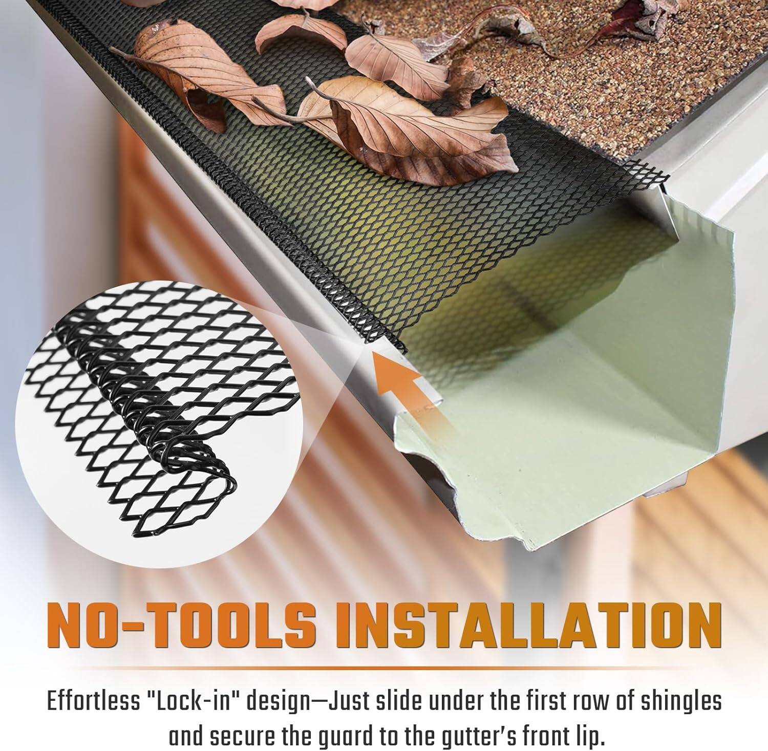 NO-TOOLS INSTALLATION

Effortless "Lock-in" design—Just slide under the first row of shingles and secure the guard to the gutter's front lip.