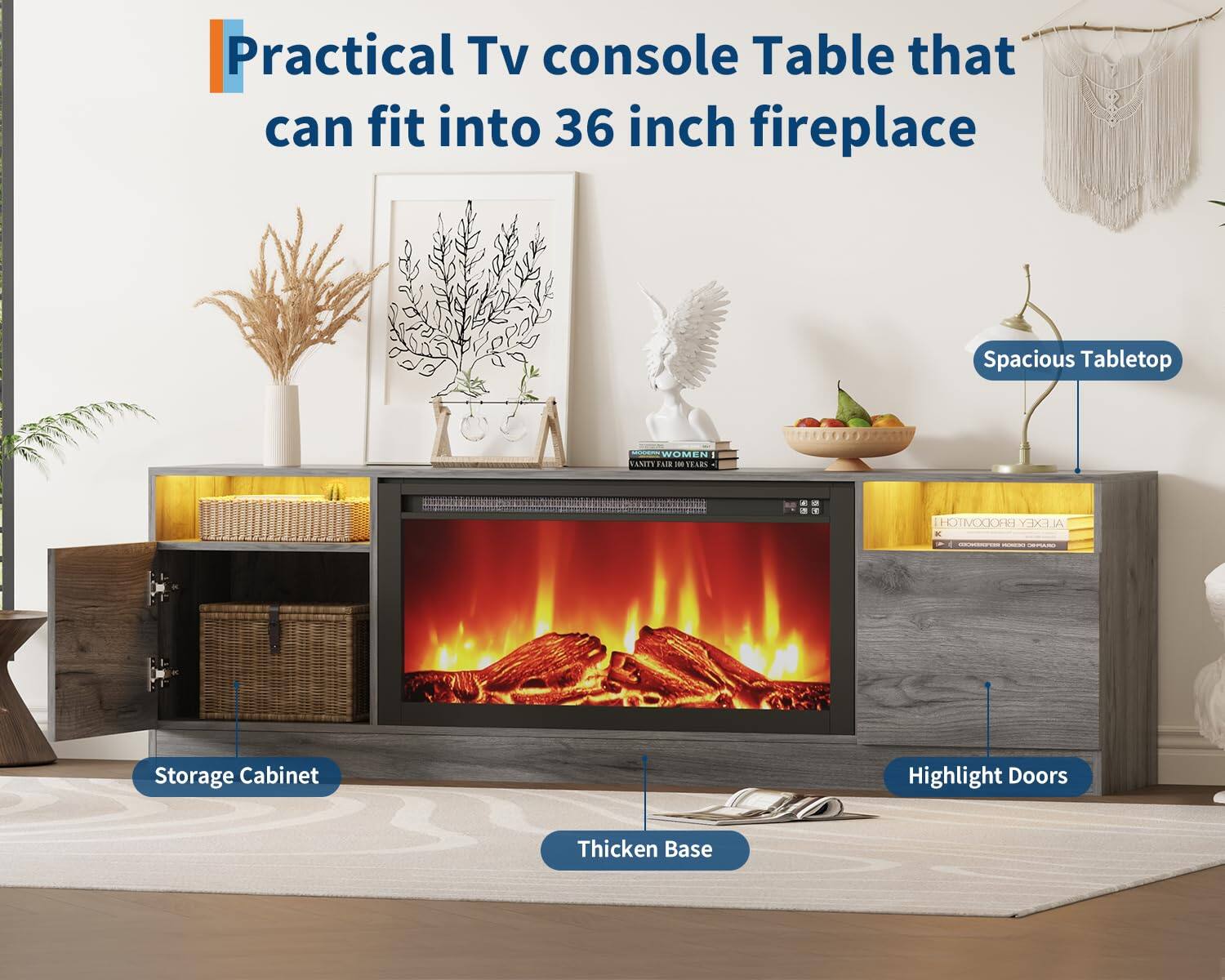 Practical TV console Table that can fit into 36 inch fireplace

- Spacious Tabletop
- Storage Cabinet
- Thickened Base
- Highlight Doors
