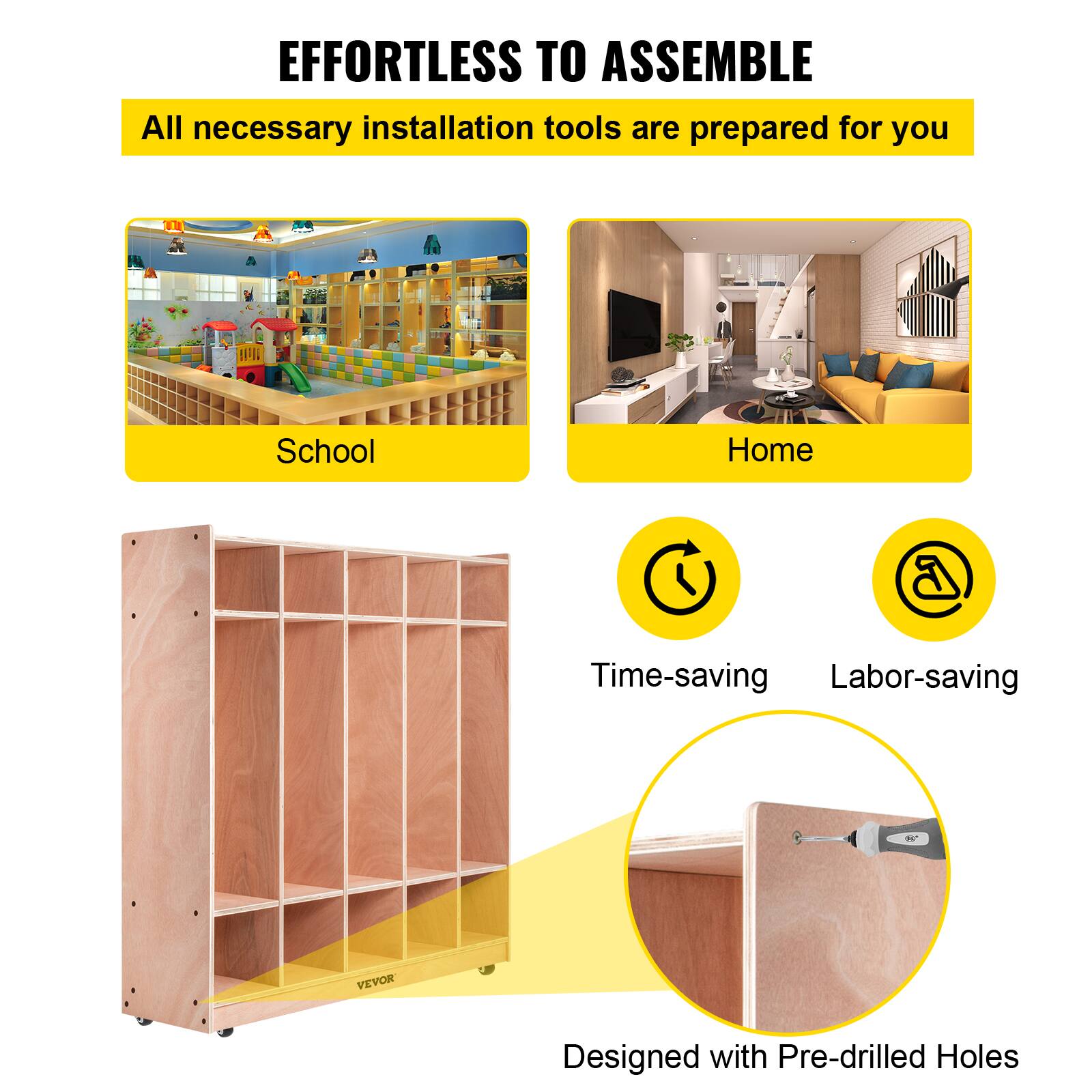 EFFORTLESS TO ASSEMBLE
All necessary installation tools are prepared for you
School
Home
Time-saving
Labor-saving
VEVOR
Designed with Pre-drilled Holes