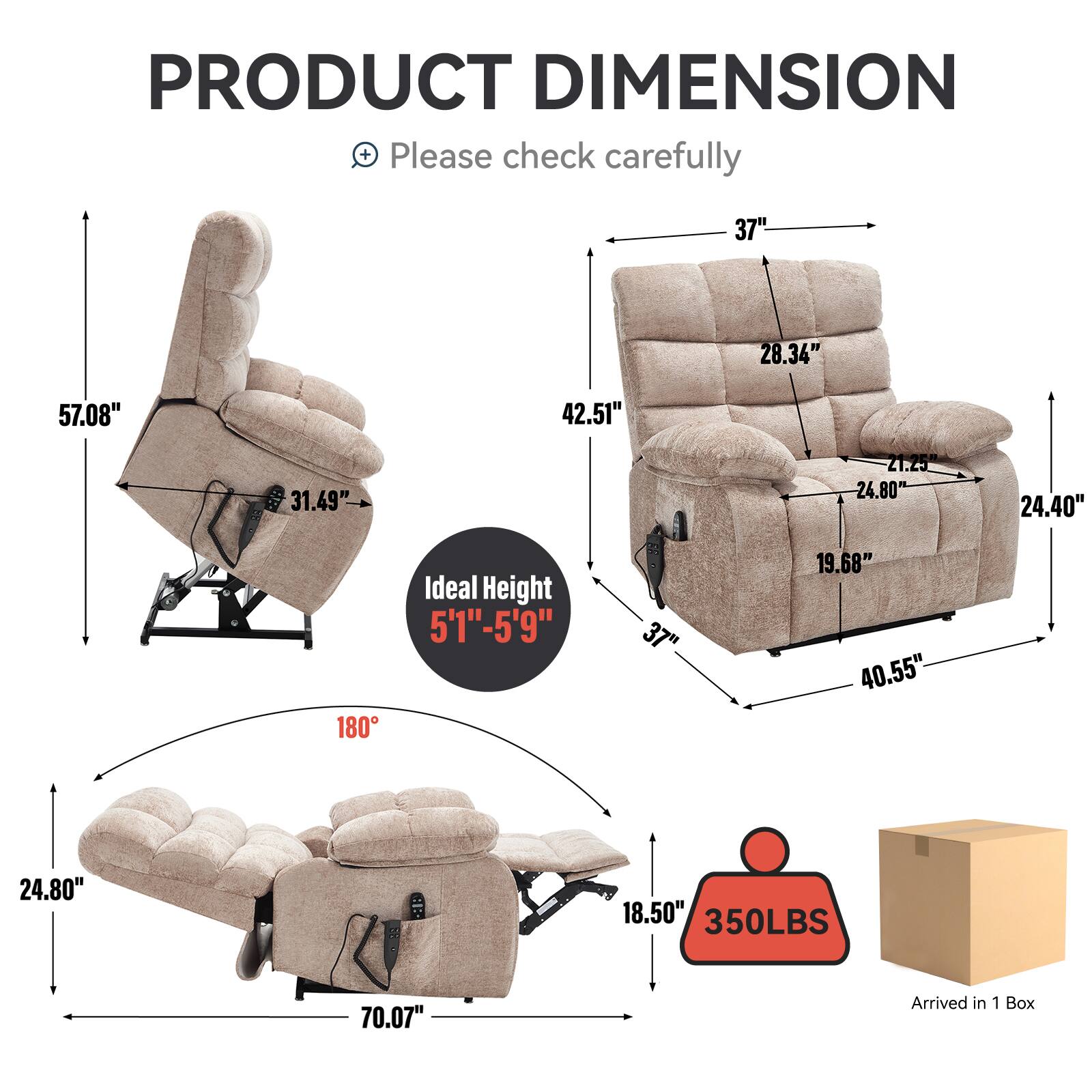 PRODUCT DIMENSION  
+ Please check carefully  

- 37"  
- 28.34"  
- 57.08"  
- 42.51"  
- 31.49"  
- 21.25"  
- 24.80"  
- 24.40"  
- 180°  
- Ideal Height: 5'1"-5'9"  
- 19.68"  
- 40.55"  
- 24.80"  
- 18.50"  
- 350LBS  
- 70.07"  
- Arrived in 1 Box
