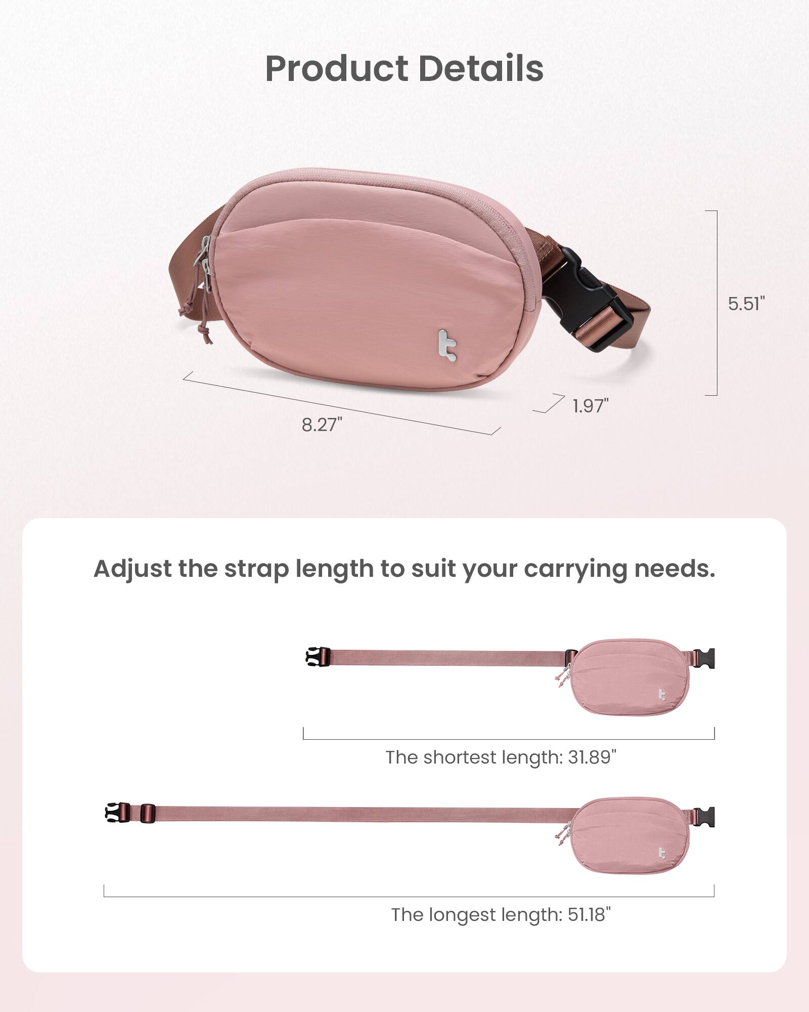 Product Details:
- 5.51"
- 8.27"
- 1.97"
Adjust the strap length to suit your carrying needs.
- The shortest length: 31.89"
- The longest length: 51.18"