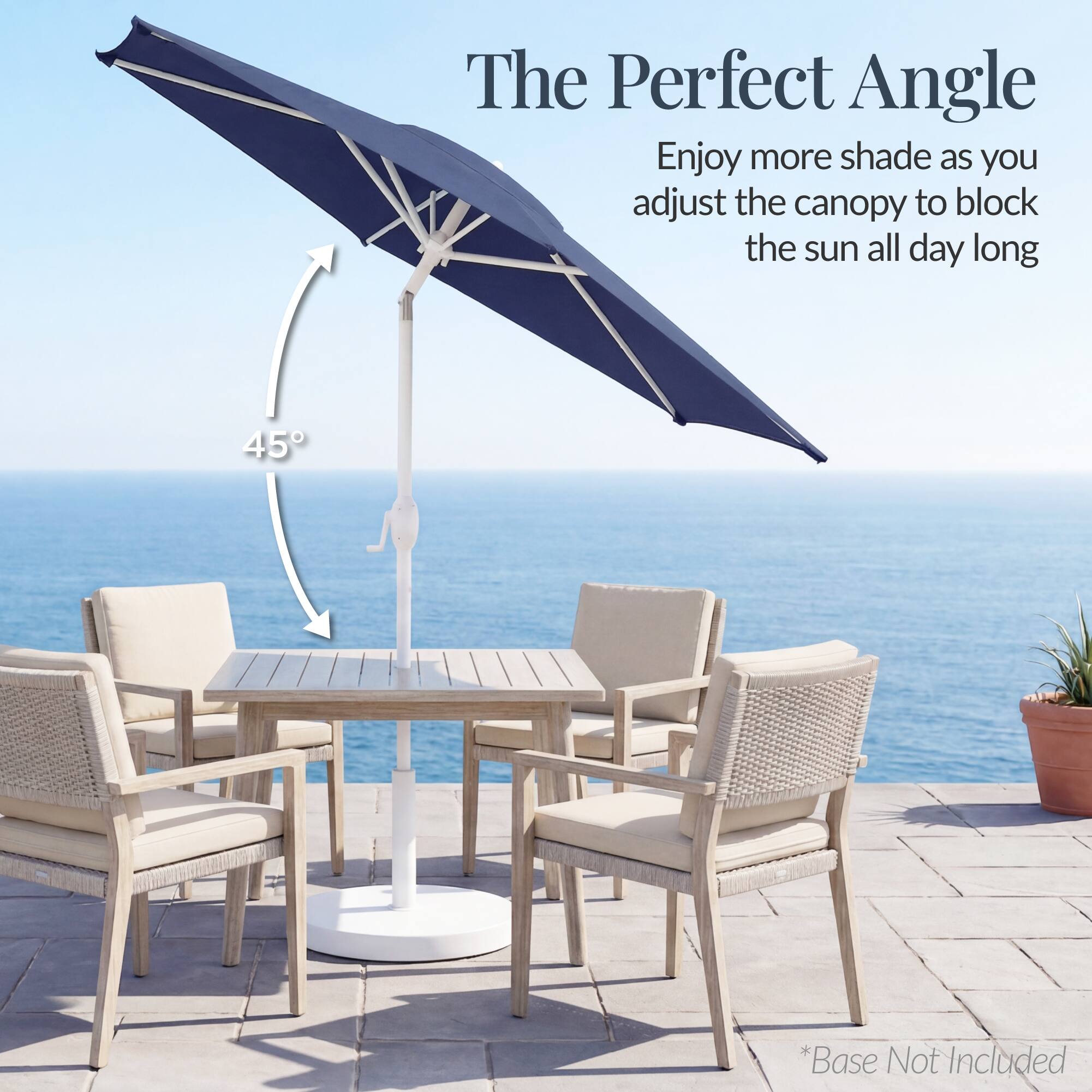 The Perfect Angle  
Enjoy more shade as you adjust the canopy to block the sun all day long  
45°  
*Base Not Included