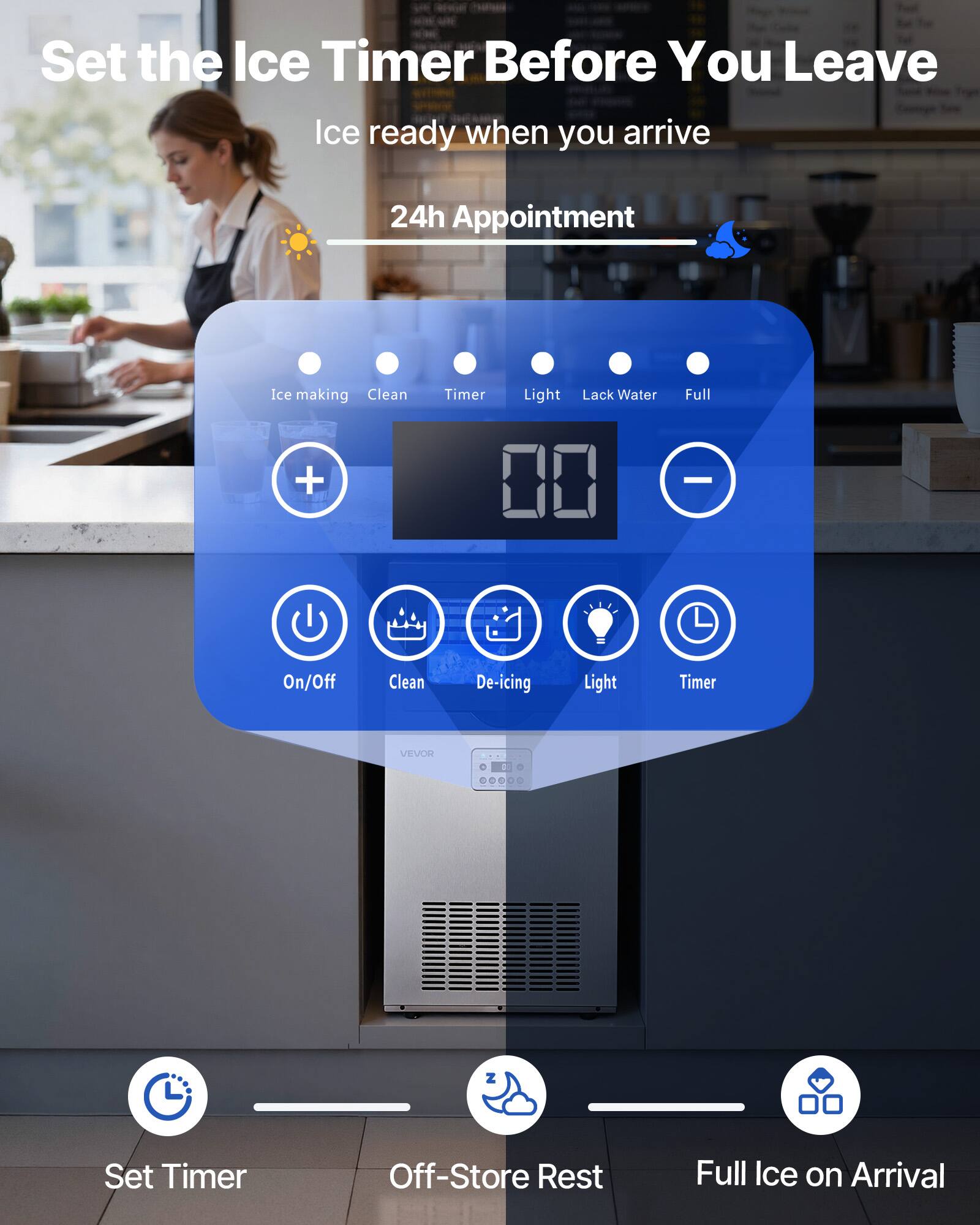 Set the Ice Timer Before You Leave

Ice ready when you arrive

24h Appointment

Ice making  
Clean  
Timer  
Light  
Lack Water  
Full  

On/Off  
Clean  
De-icing  
Light  
Timer  

Set Timer  
Off-Store Rest  
Full Ice on Arrival