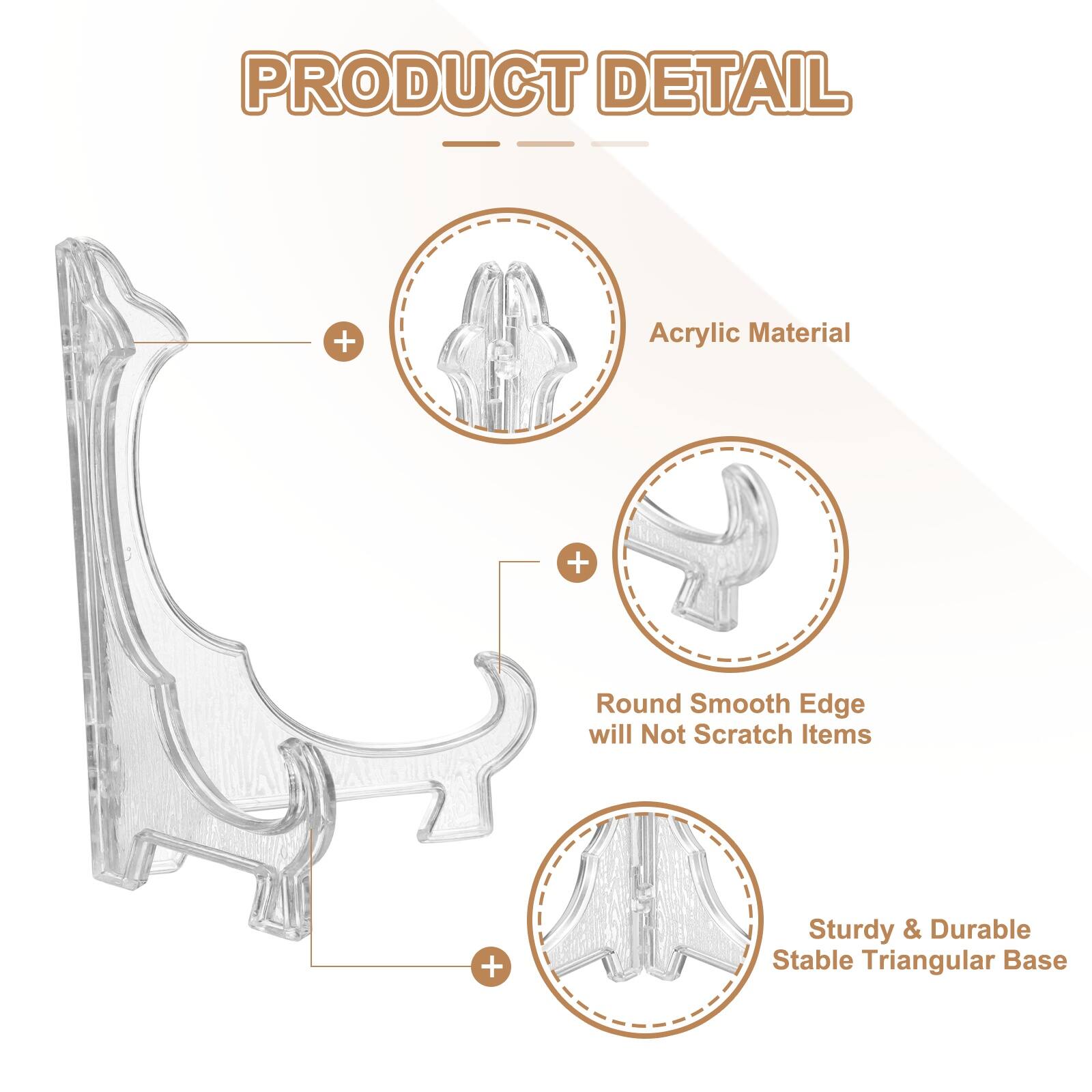PRODUCT DETAIL  
- Acrylic Material  
- Round Smooth Edge will Not Scratch Items  
- Sturdy & Durable Stable Triangular Base