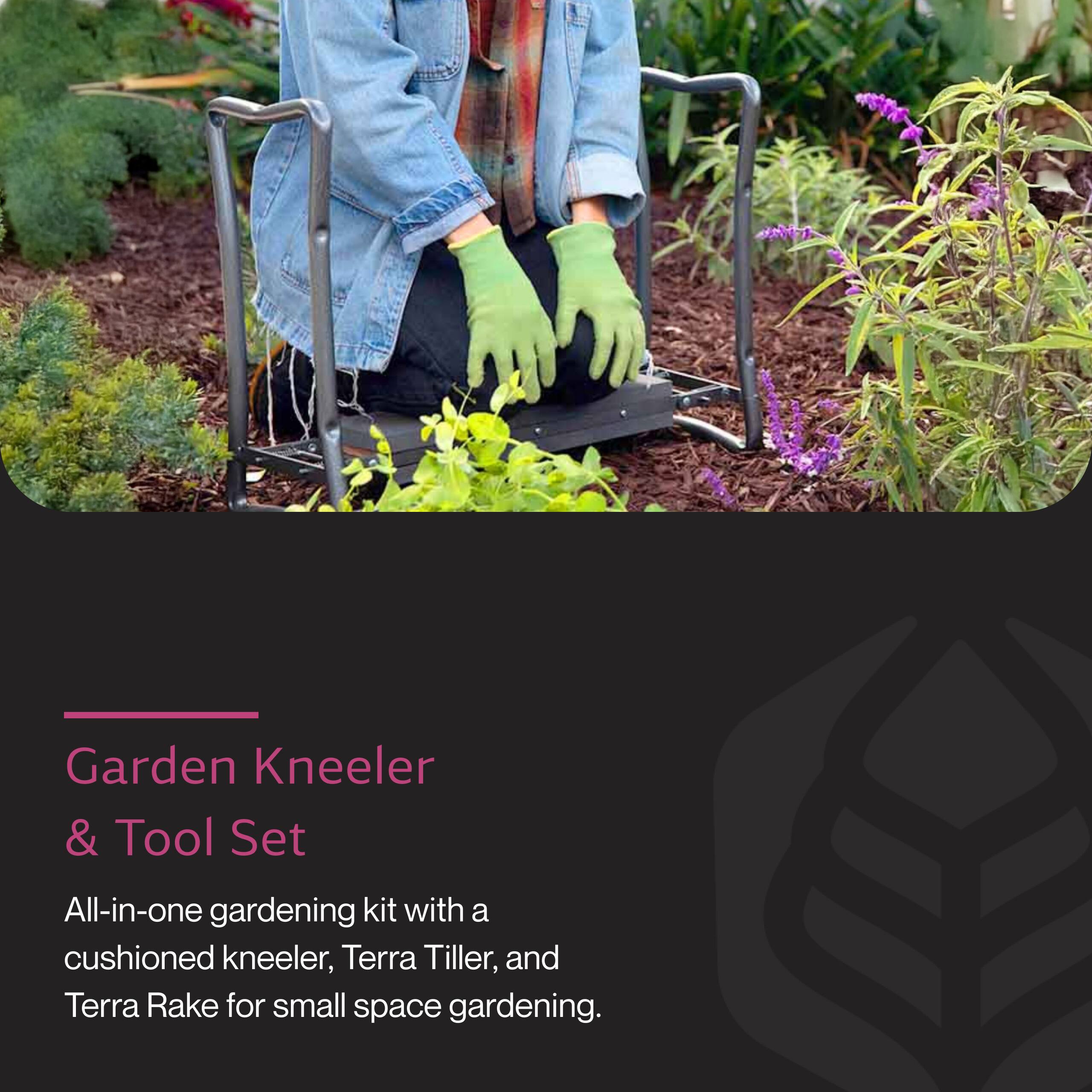 Garden Kneeler & Tool Set  
All-in-one gardening kit with a cushioned kneeler, Terra Tiller, and Terra Rake for small space gardening.