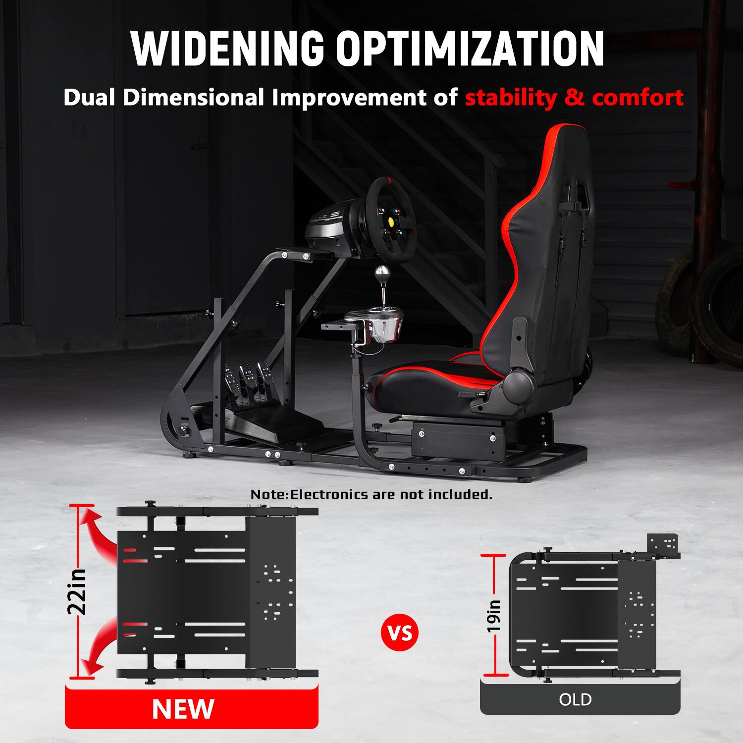 WIDENING OPTIMIZATION  
Dual Dimensional Improvement of stability & comfort  

Note: Electronics are not included.  

22in  
VS  
19in  

NEW  
OLD