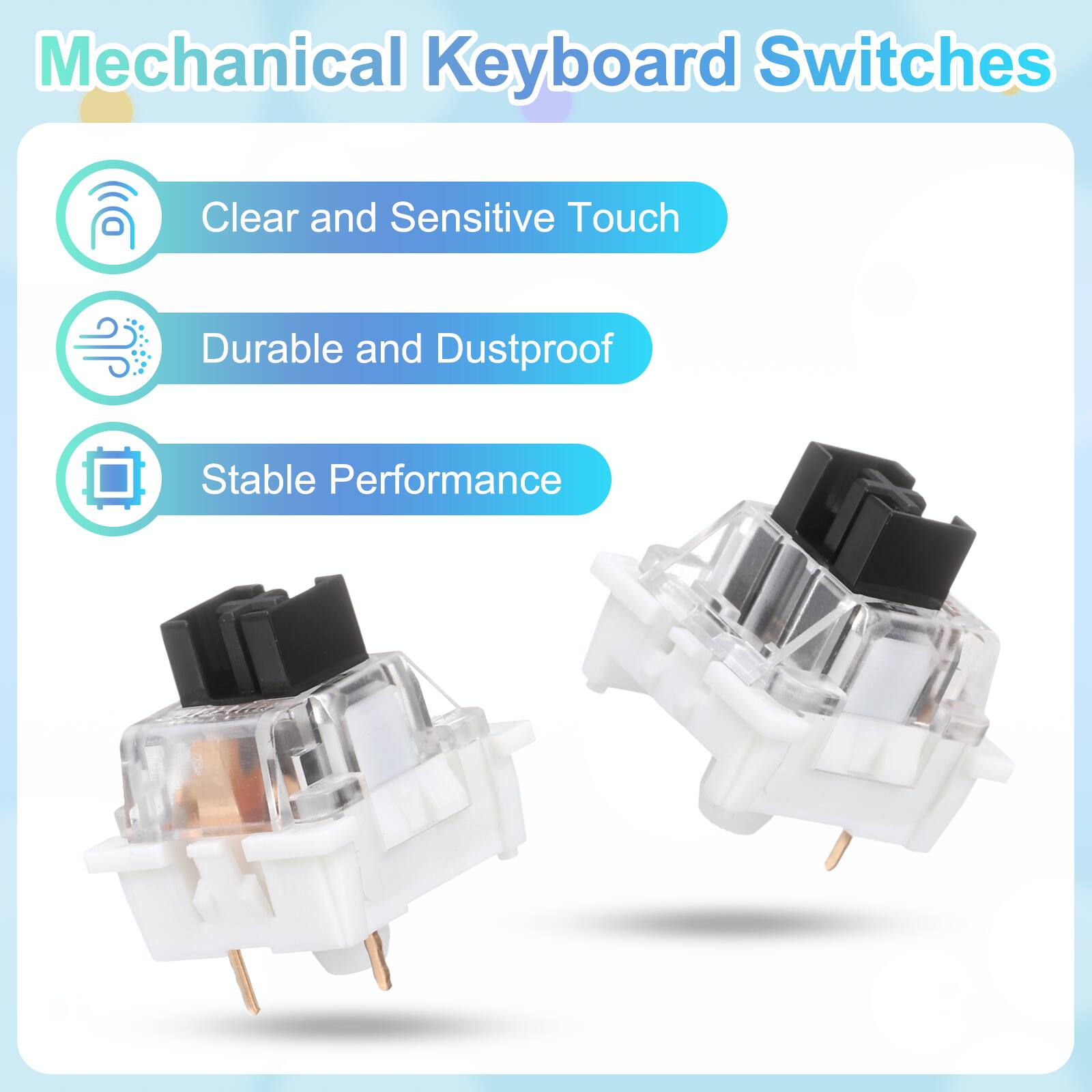 Mechanical Keyboard Switches

- Clear and Sensitive Touch
- Durable and Dustproof
- Stable Performance