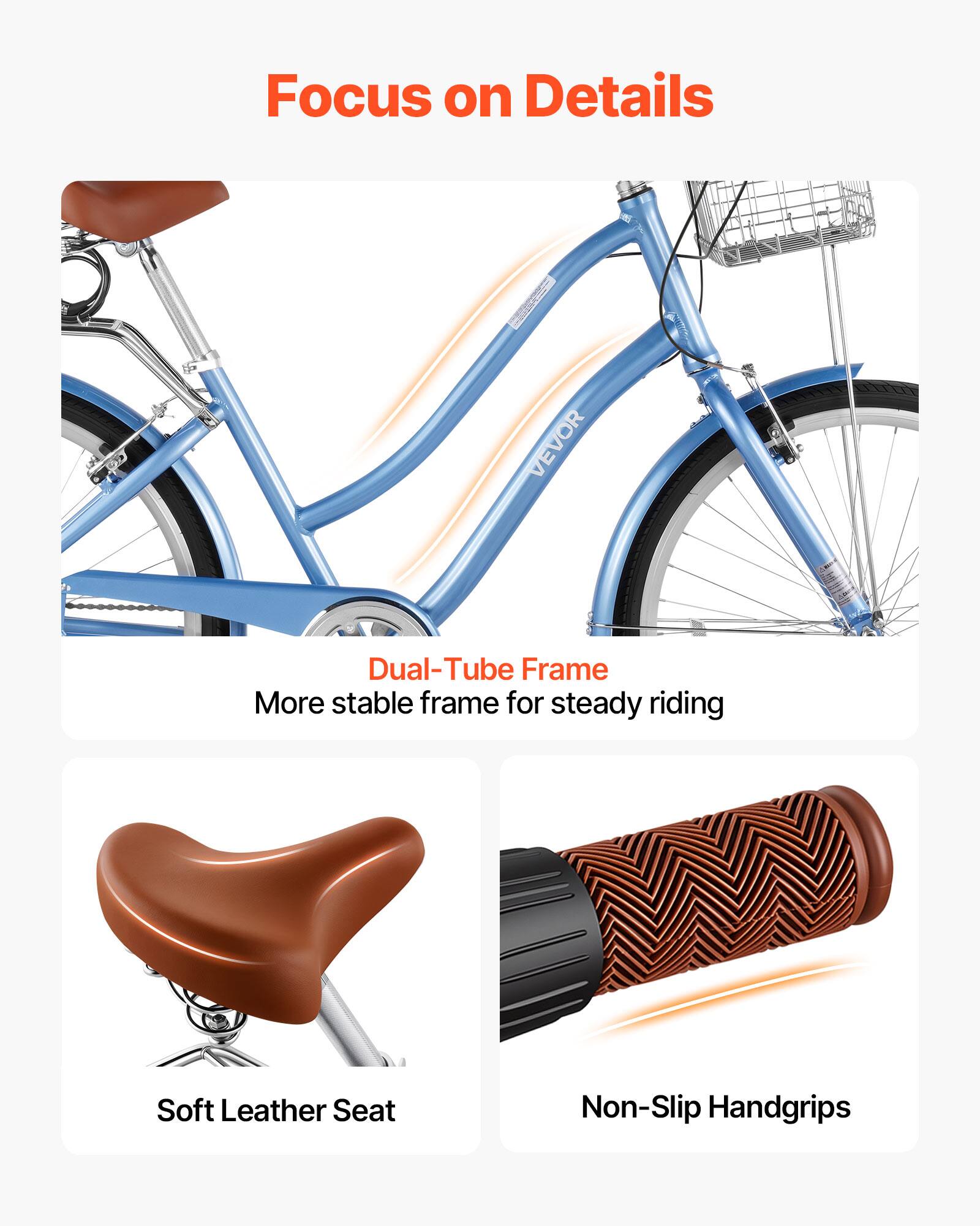 Focus on Details

VEVOR Dual-Tube Frame
More stable frame for steady riding

Soft Leather Seat

Non-Slip Handgrips