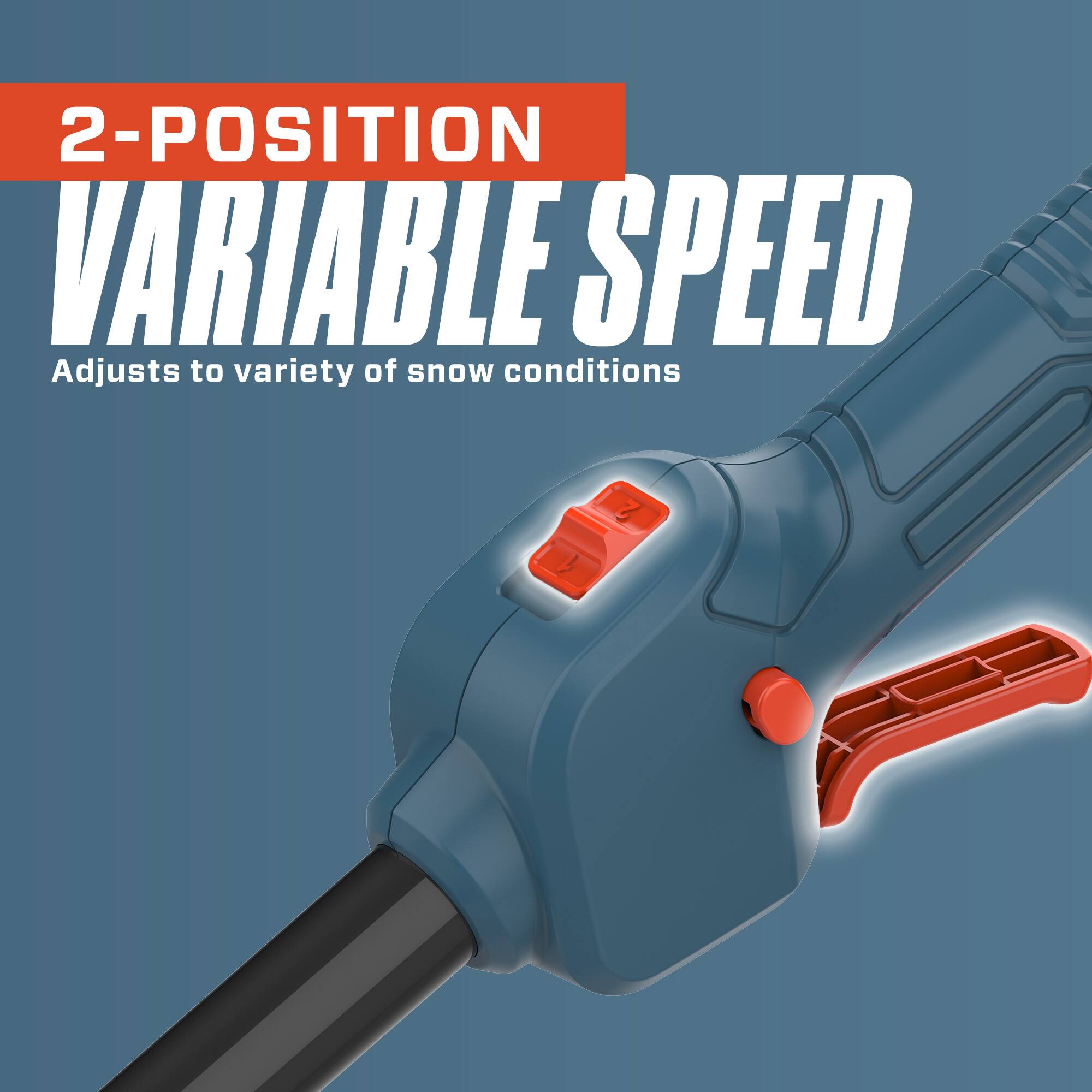 2-POSITION VARIABLE SPEED  
Adjusts to variety of snow conditions
