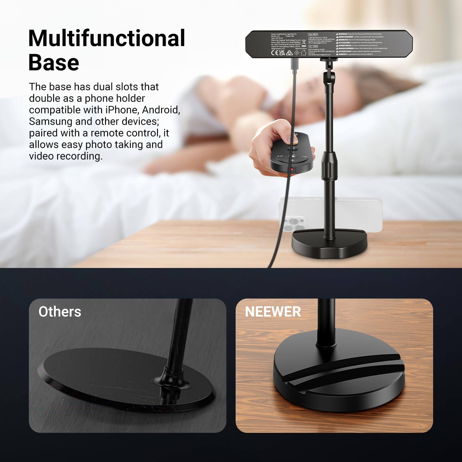 Multifunctional Base

The base has dual slots that double as a phone holder compatible with iPhone, Android, Samsung and other devices; paired with a remote control, it allows easy photo taking and video recording.

Others

NEEWER