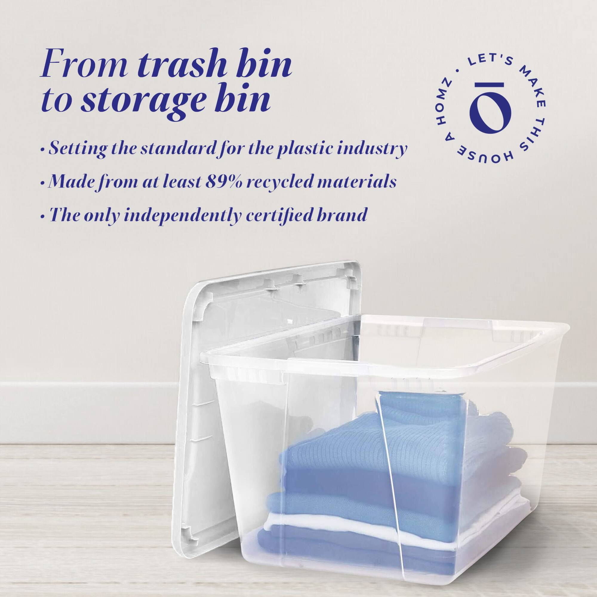 From trash bin to storage bin

- Setting the standard for the plastic industry
- Made from at least 89% recycled materials
- The only independently certified brand

LET'S MAKE THIS HOUSE HOMZ