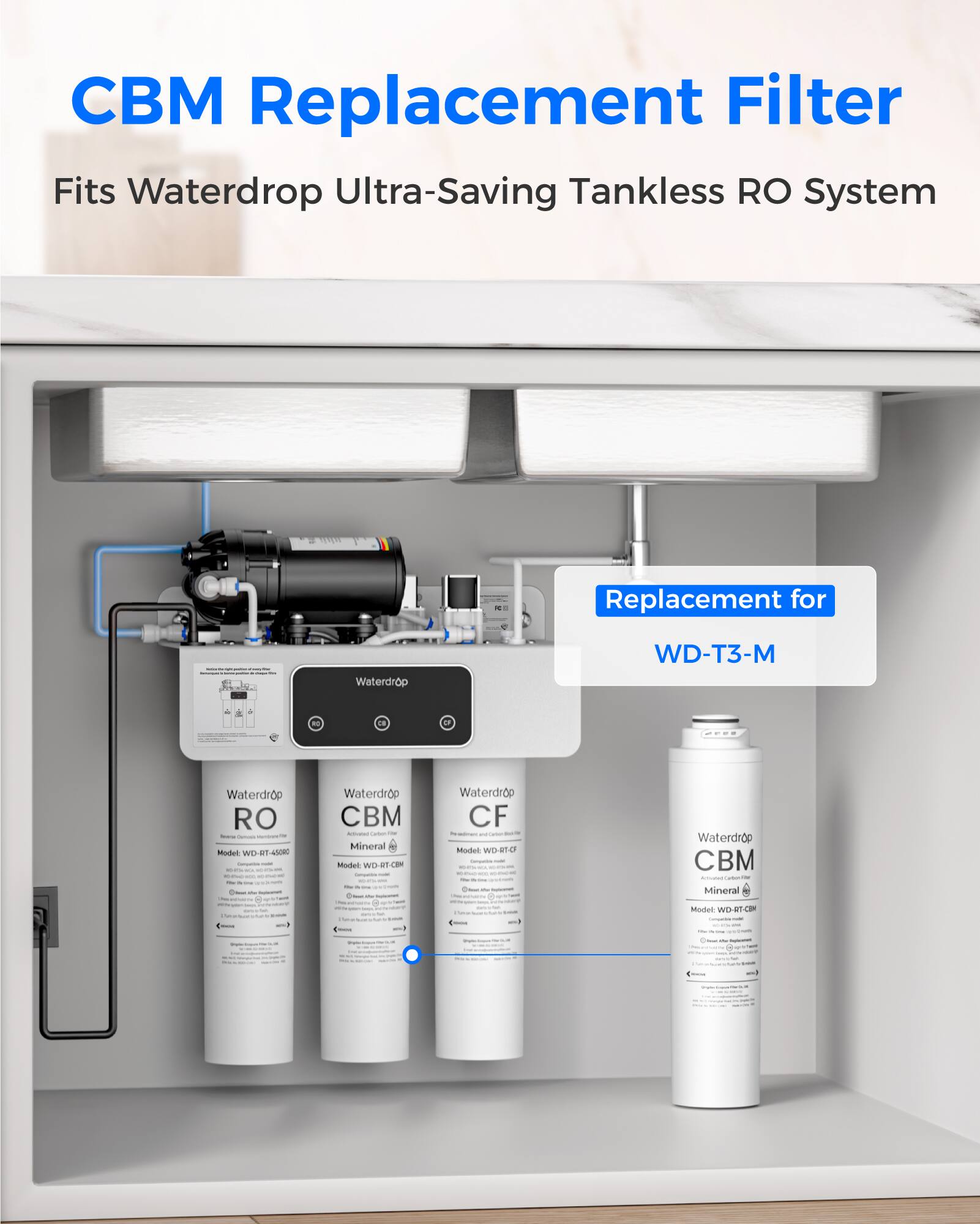 CBM Replacement Filter  
Fits Waterdrop Ultra-Saving Tankless RO System  

Replacement for WD-T3-M  

Waterdrop RO  
Model WD-RT-400  

Waterdrop CBM  
Mineral Model WD-RT-CBM  

Waterdrop CF  
Model WD-RT-CF